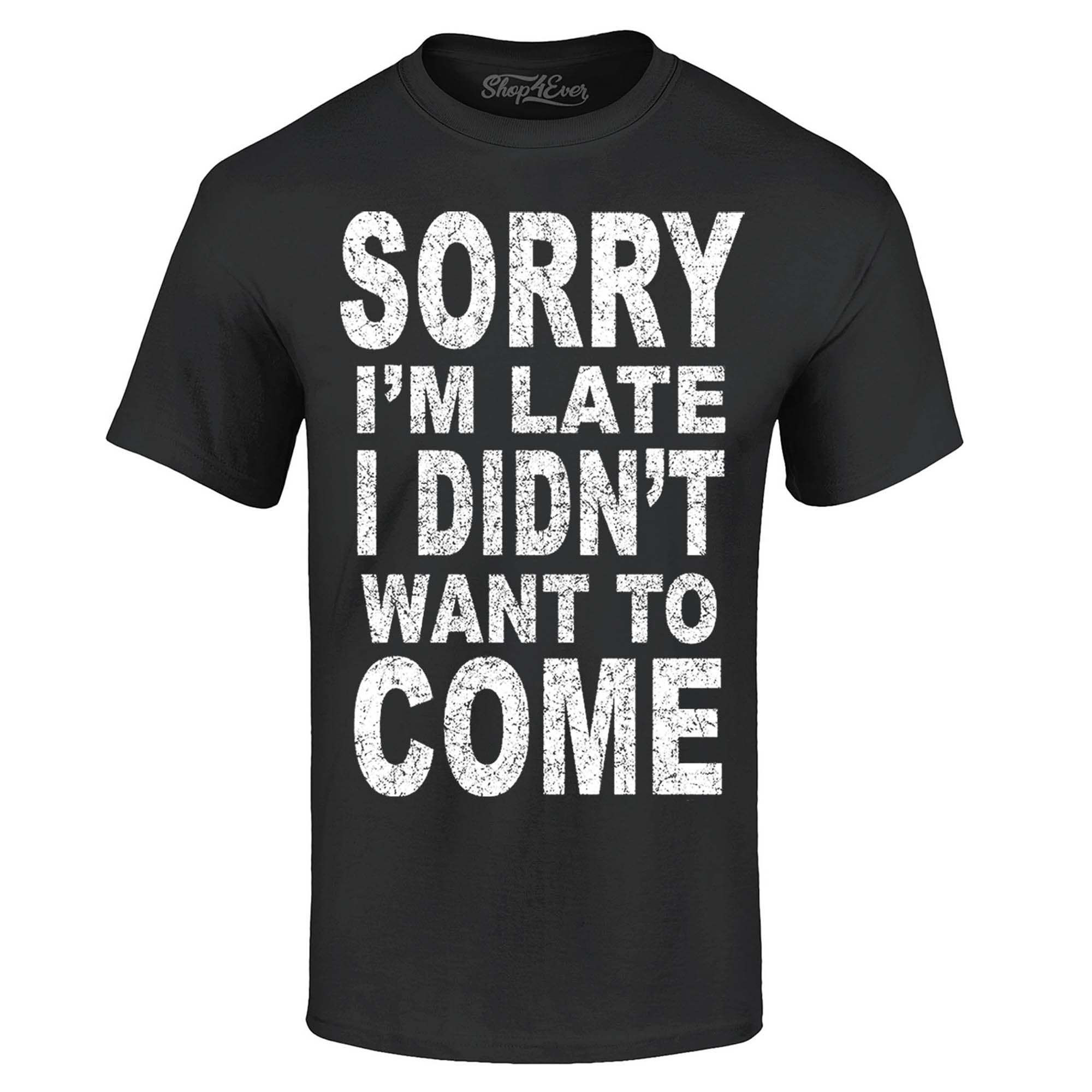 Sorry I'm Late I Didn't Want to Come T-Shirt Funny Shirts