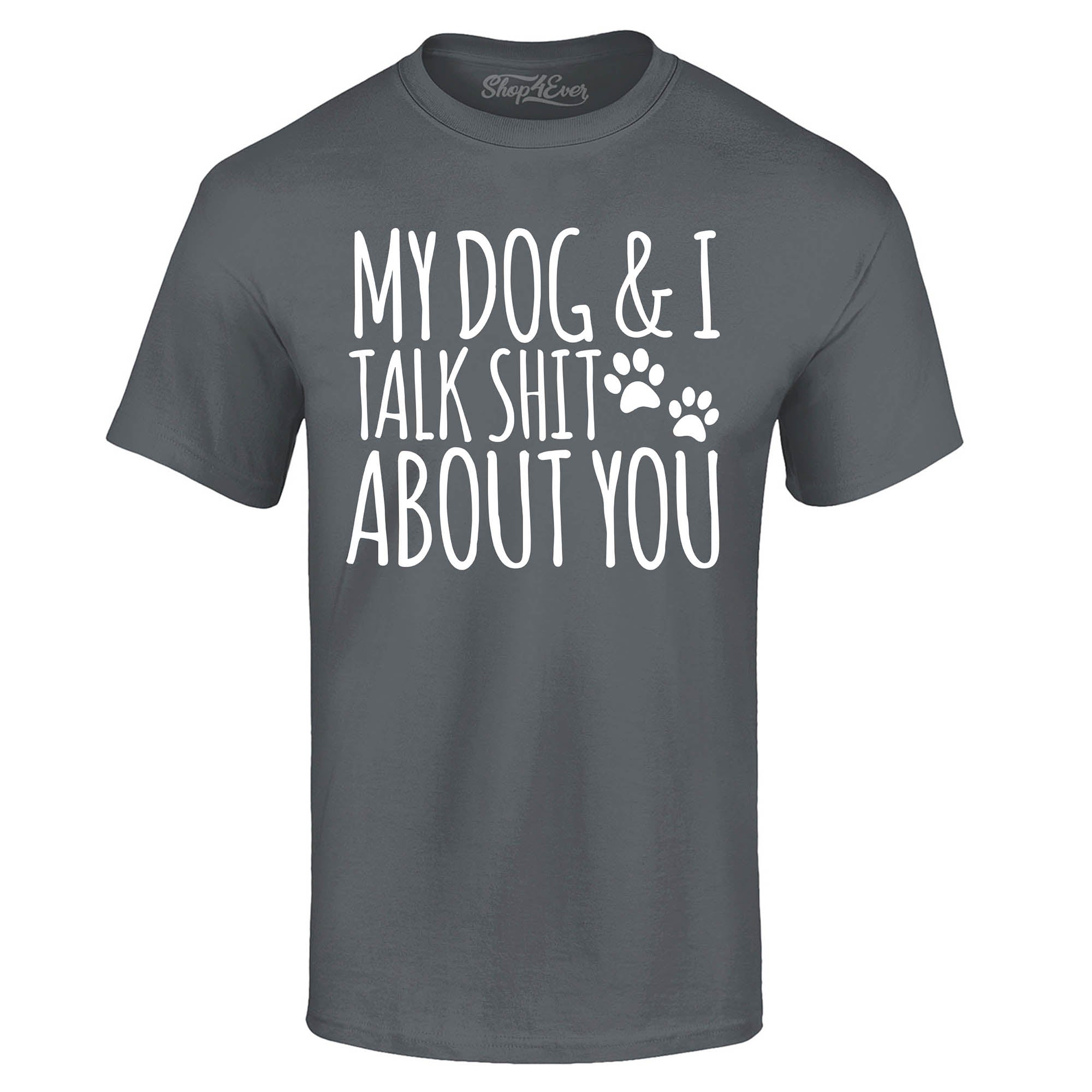 My Dog and I Talk Shit About You T-Shirt