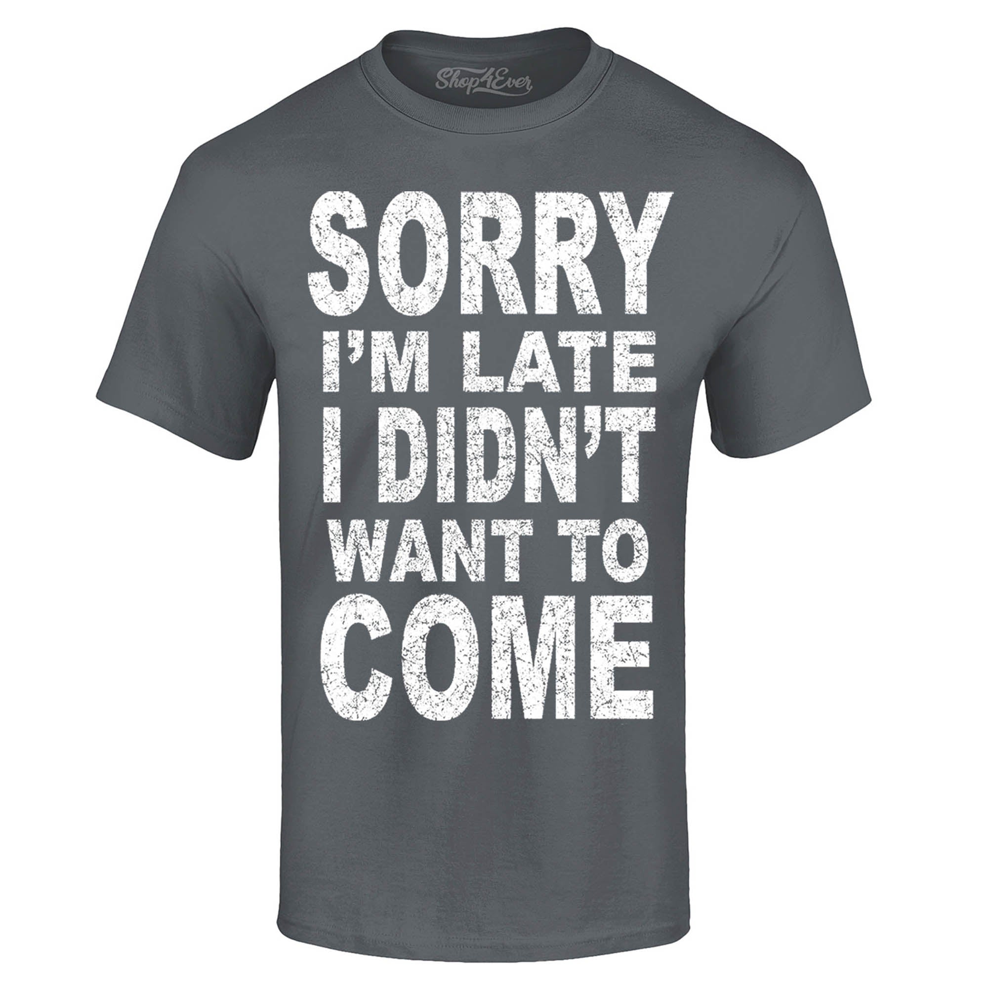 Sorry I'm Late I Didn't Want to Come T-Shirt Funny Shirts