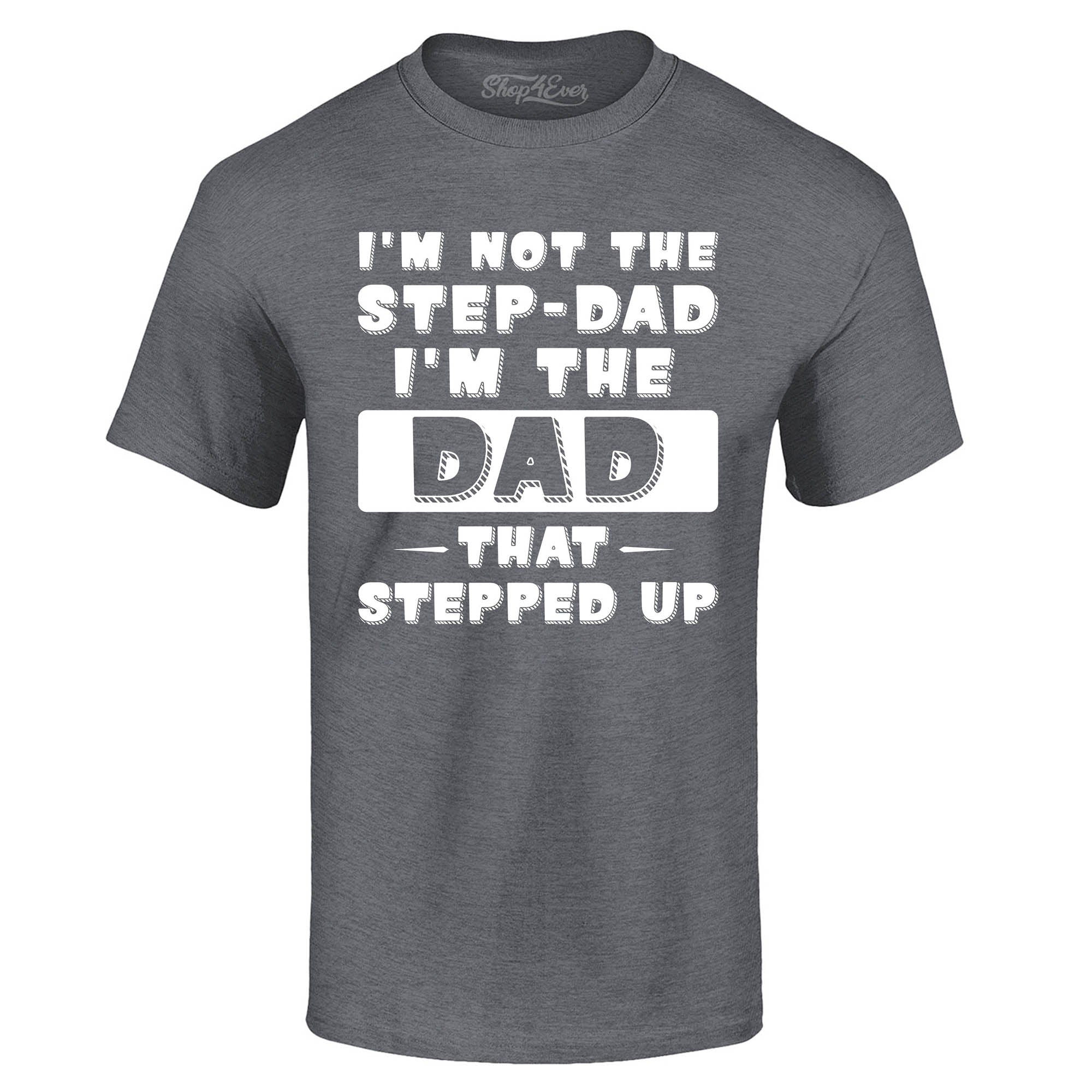 I'm Not The Step Dad I'm The Dad That Stepped Up T-Shirt