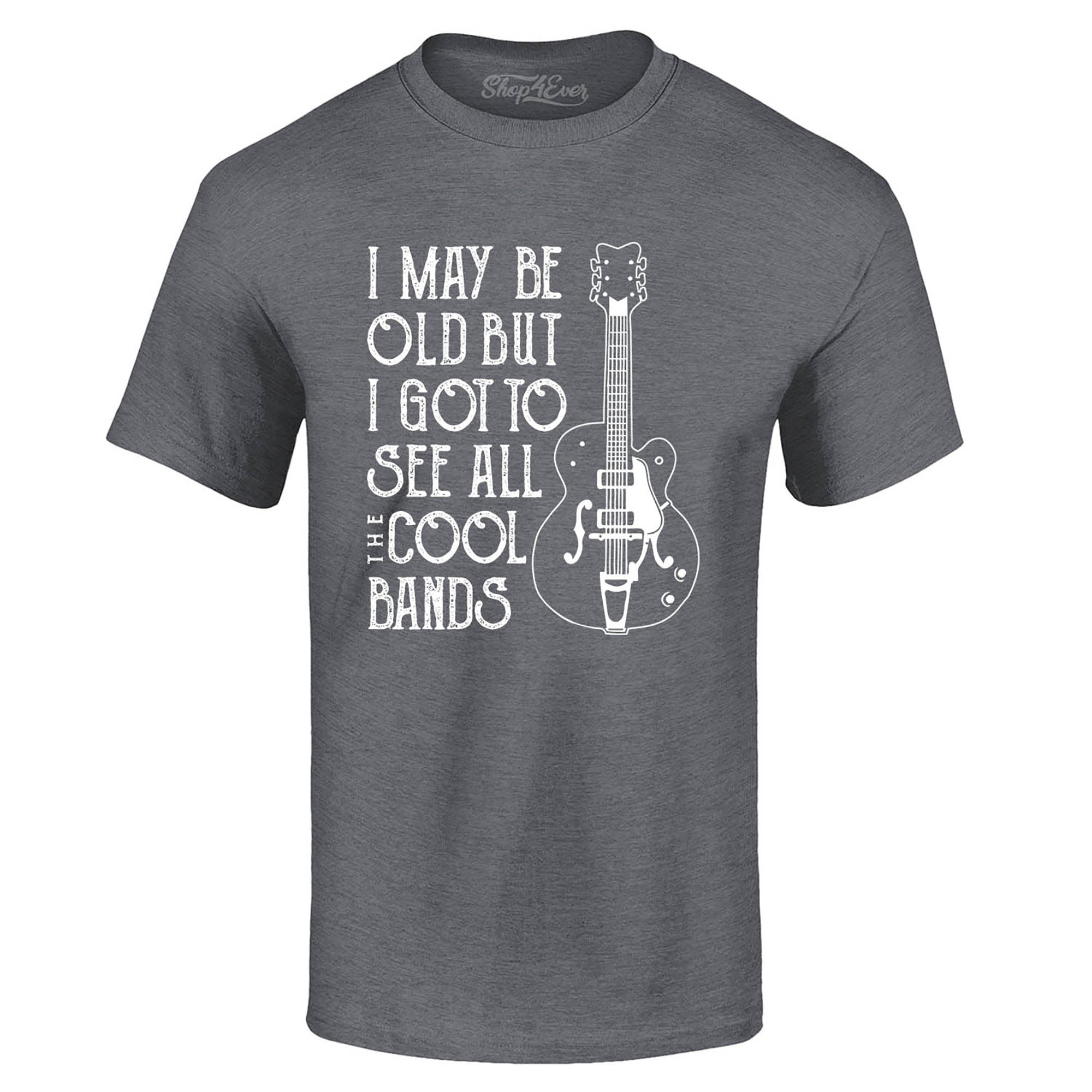 I May be Old but I Got to See All The Cool Bands T-Shirt