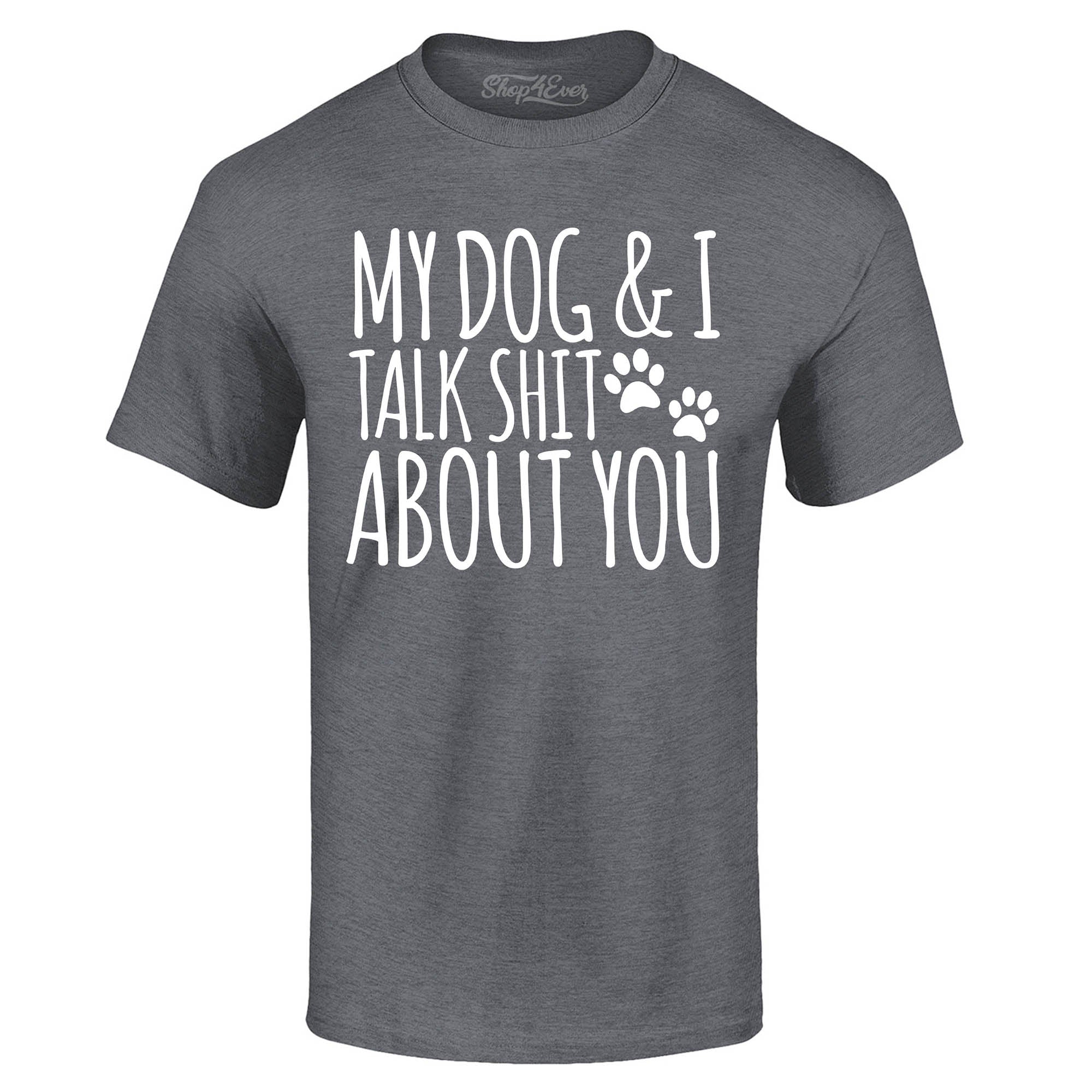My Dog and I Talk Shit About You T-Shirt