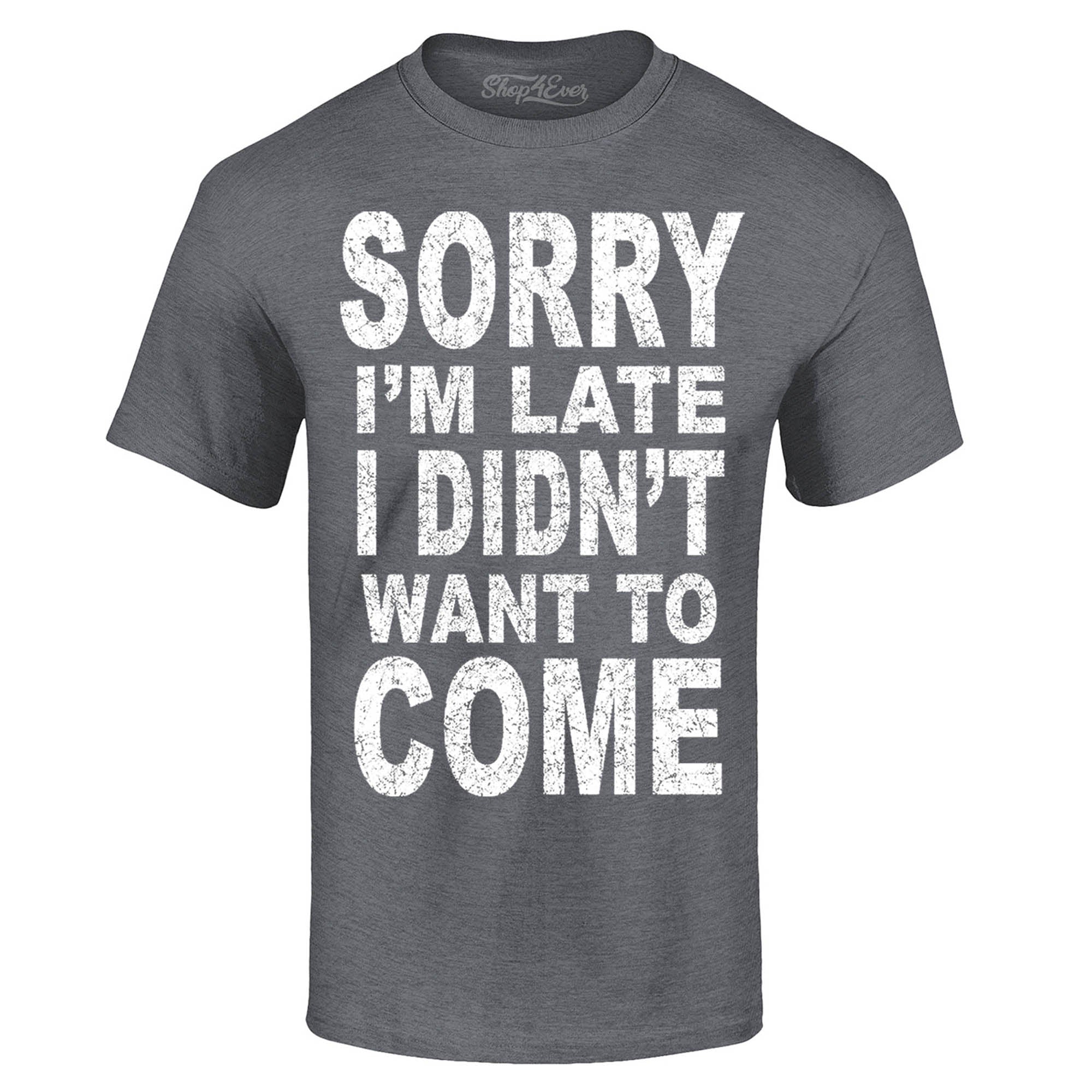 Sorry I'm Late I Didn't Want to Come T-Shirt Funny Shirts