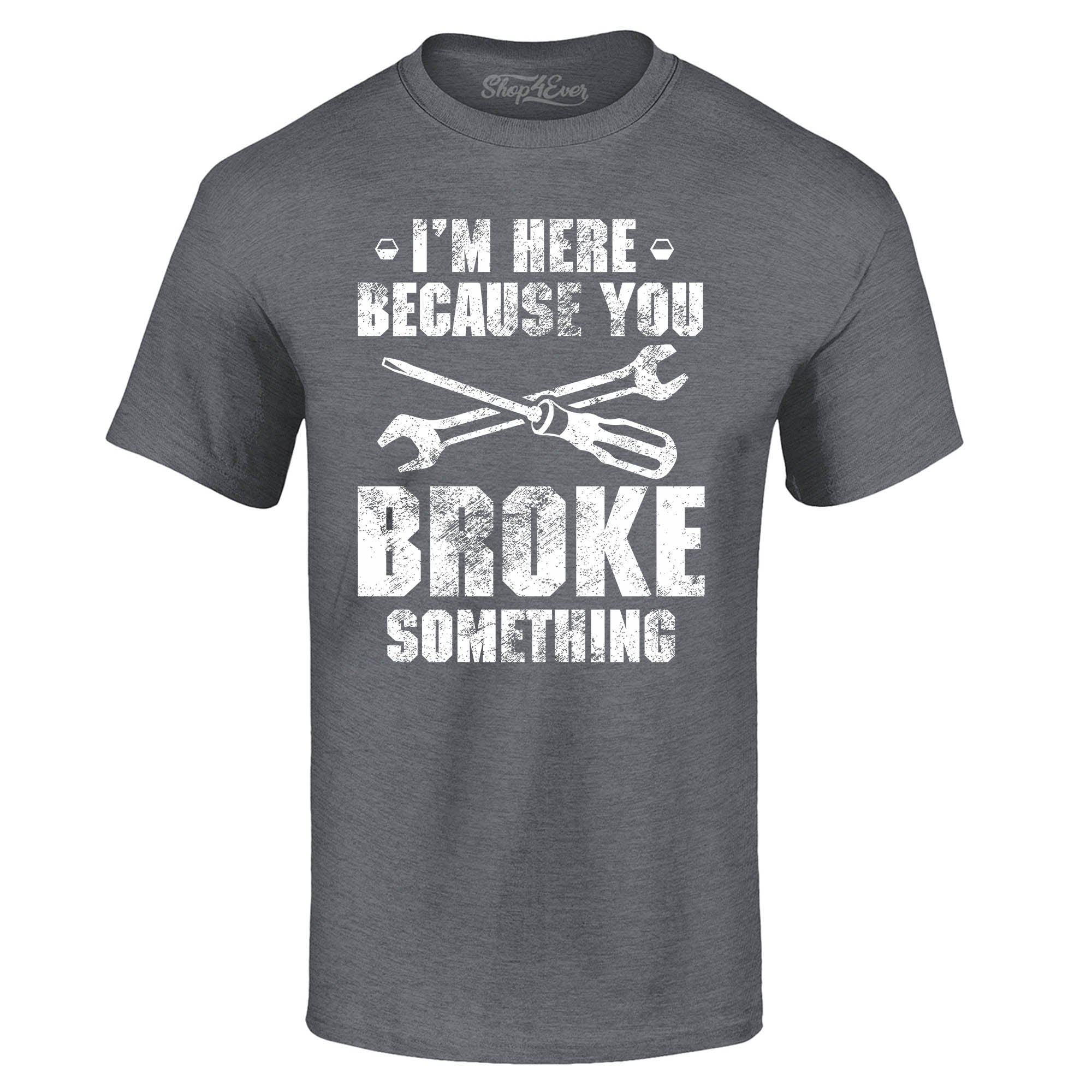 I'm Here Because You Broke Something T-Shirt