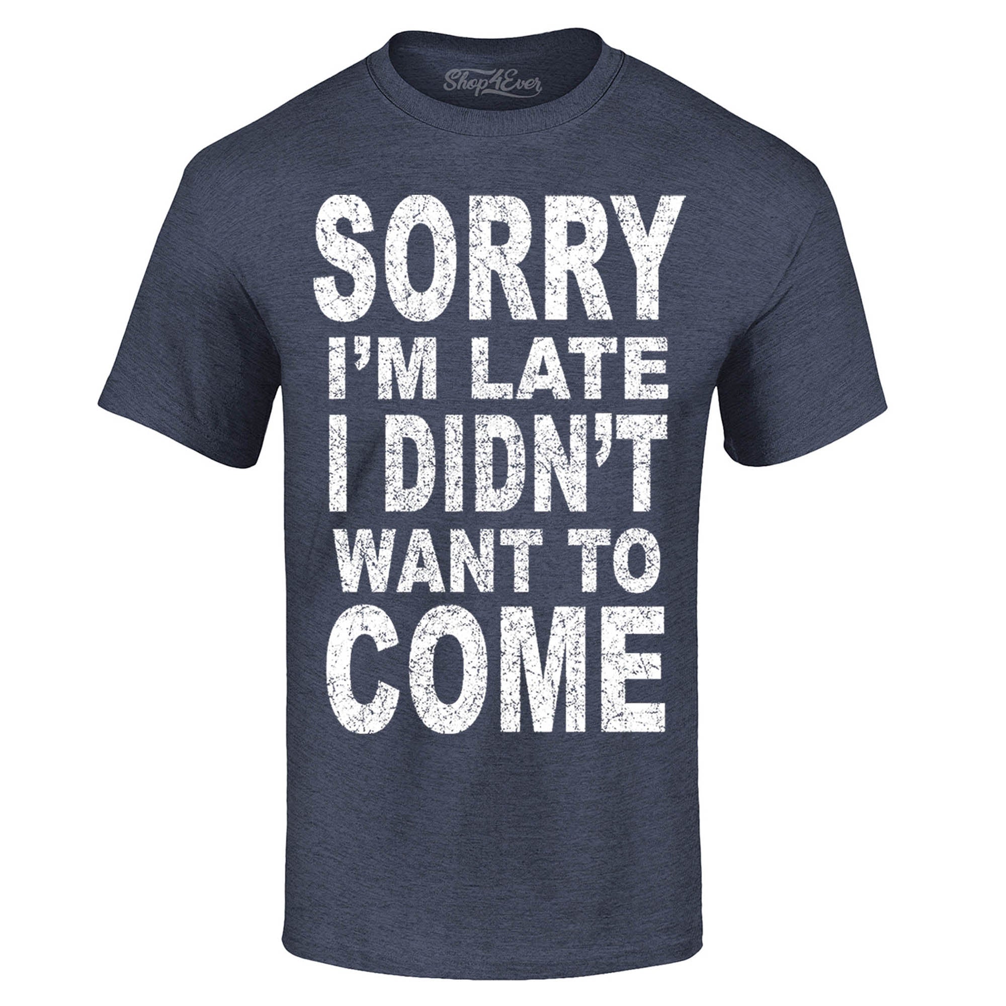 Sorry I'm Late I Didn't Want to Come T-Shirt Funny Shirts