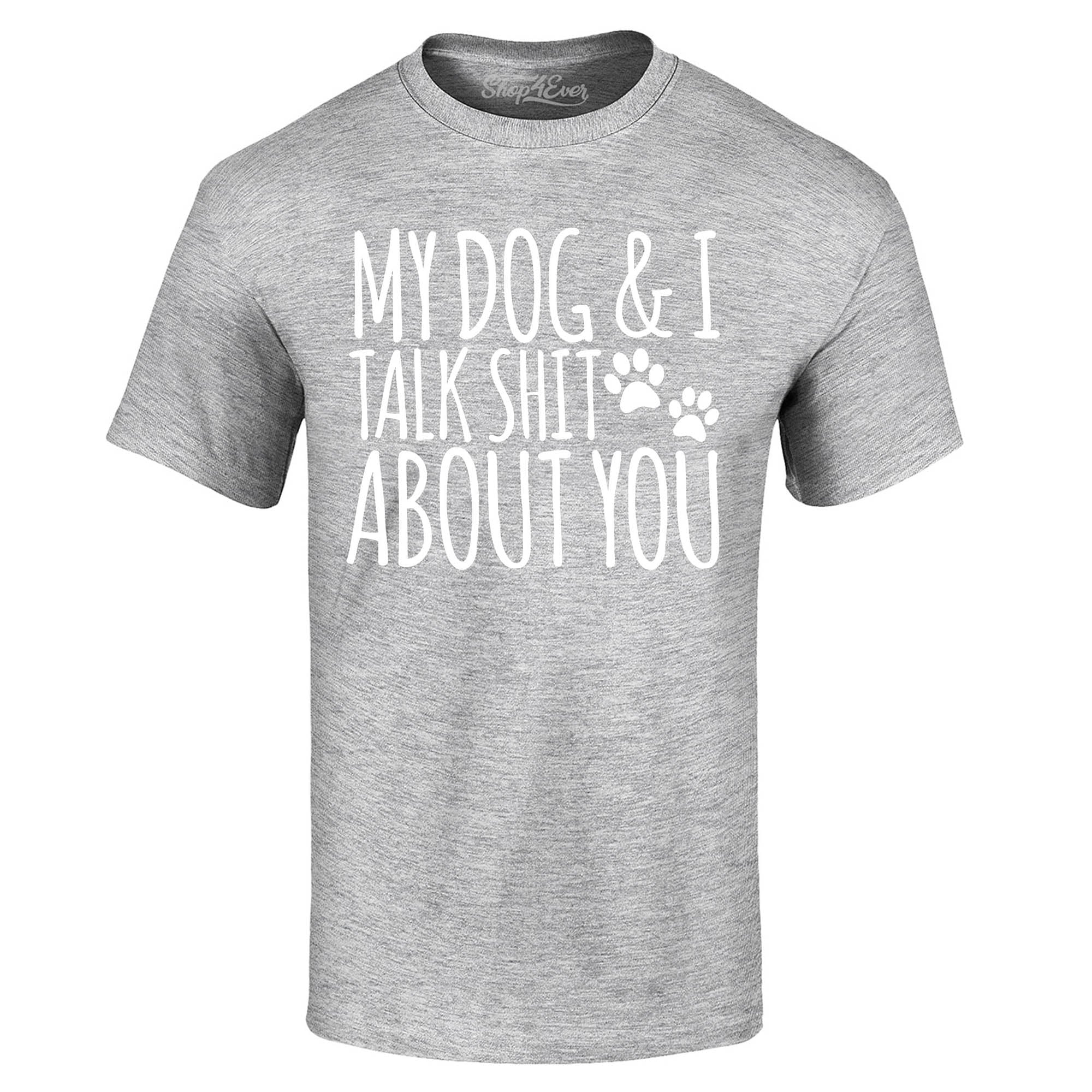 My Dog and I Talk Shit About You T-Shirt