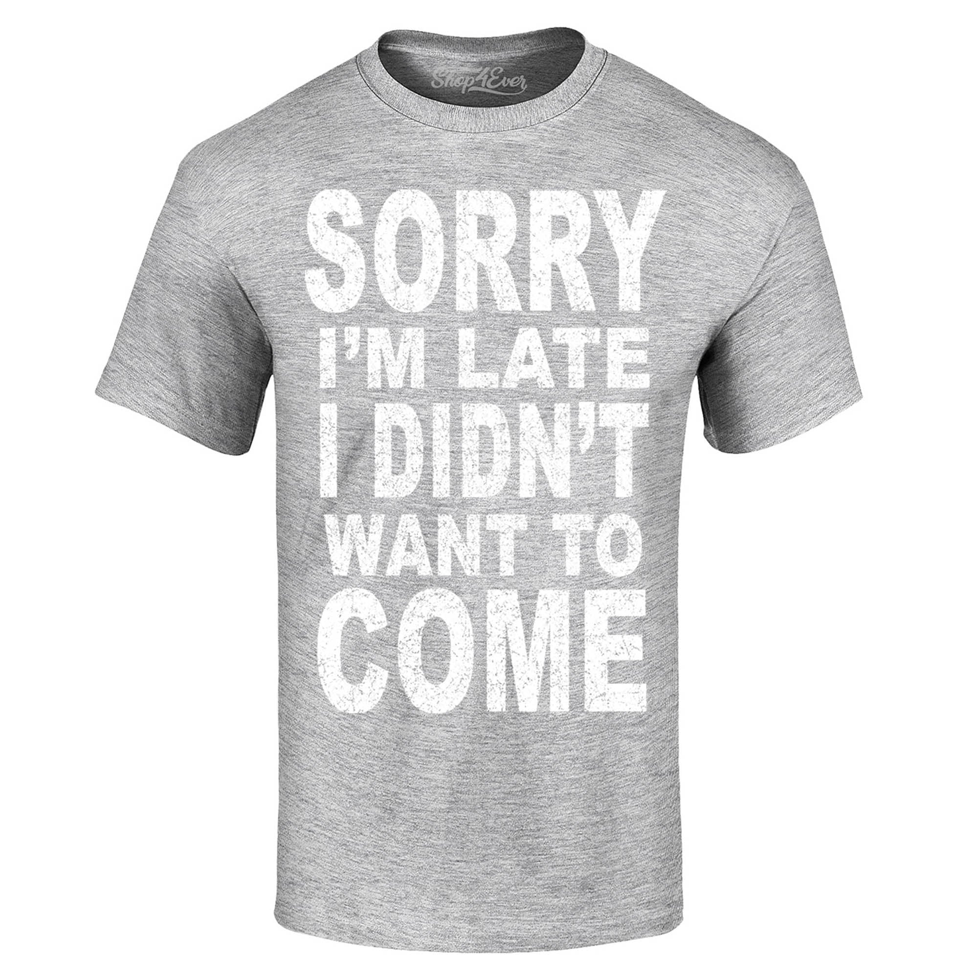 Sorry I'm Late I Didn't Want to Come T-Shirt Funny Shirts