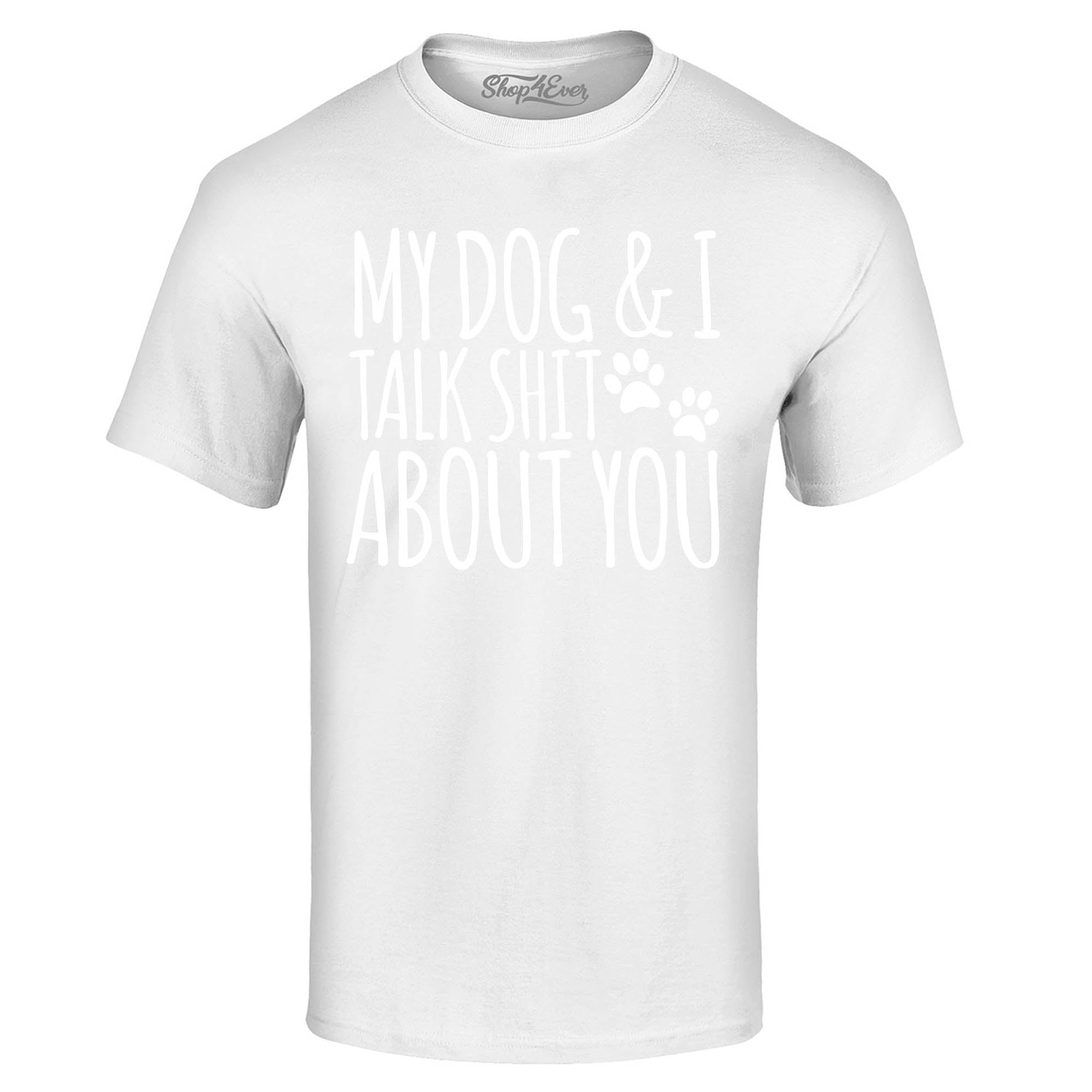 My Dog and I Talk Shit About You T-Shirt