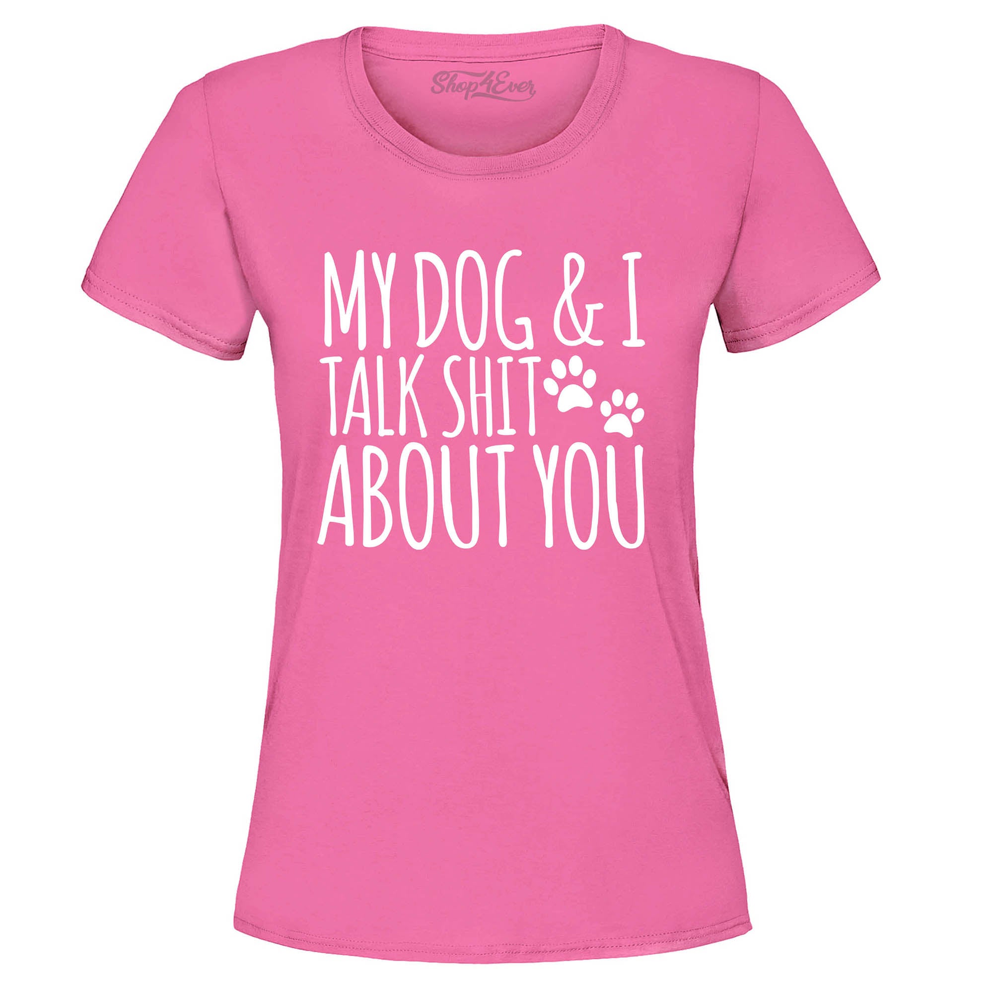 My Dog and I Talk Shit About You Women's T-Shirt