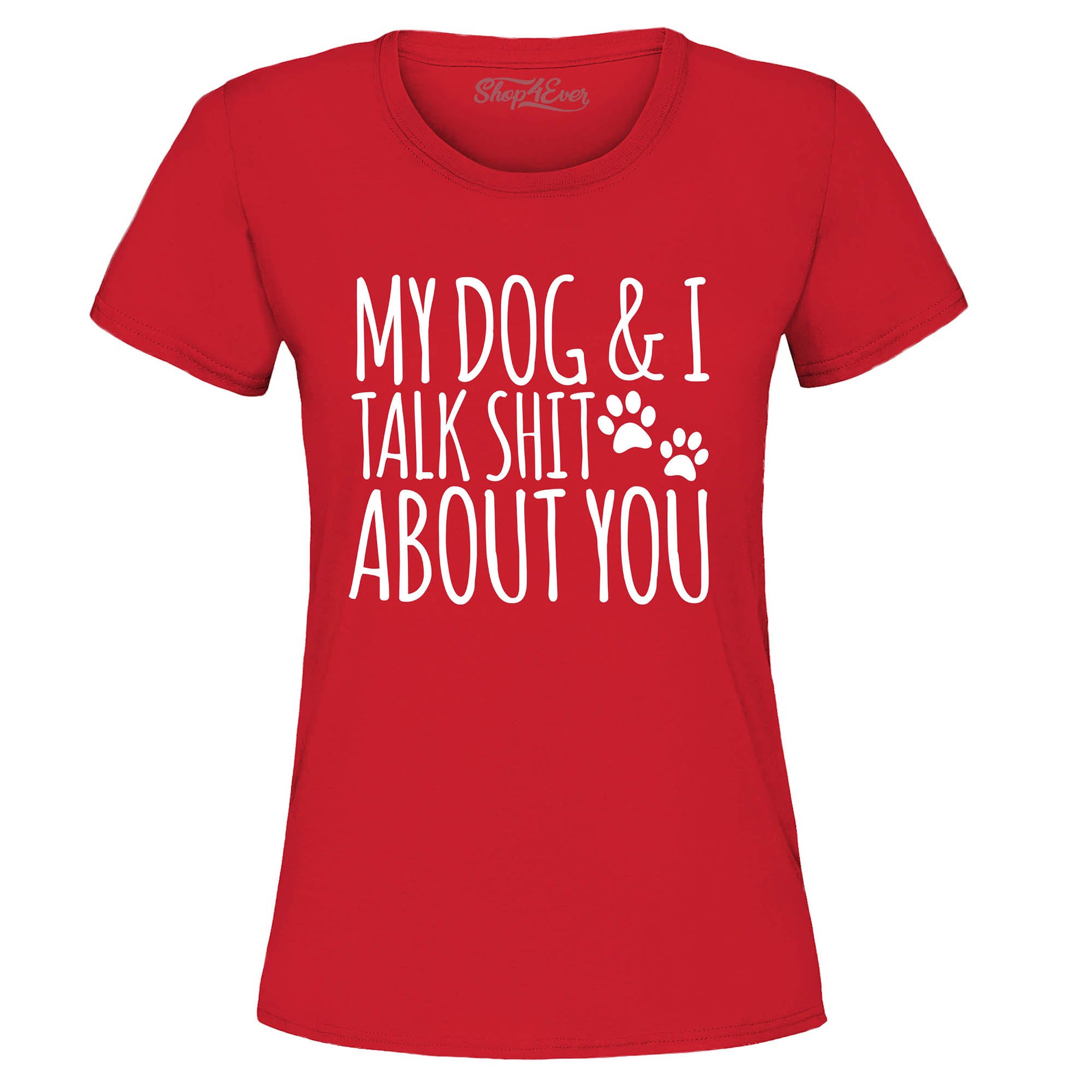 My Dog and I Talk Shit About You Women's T-Shirt