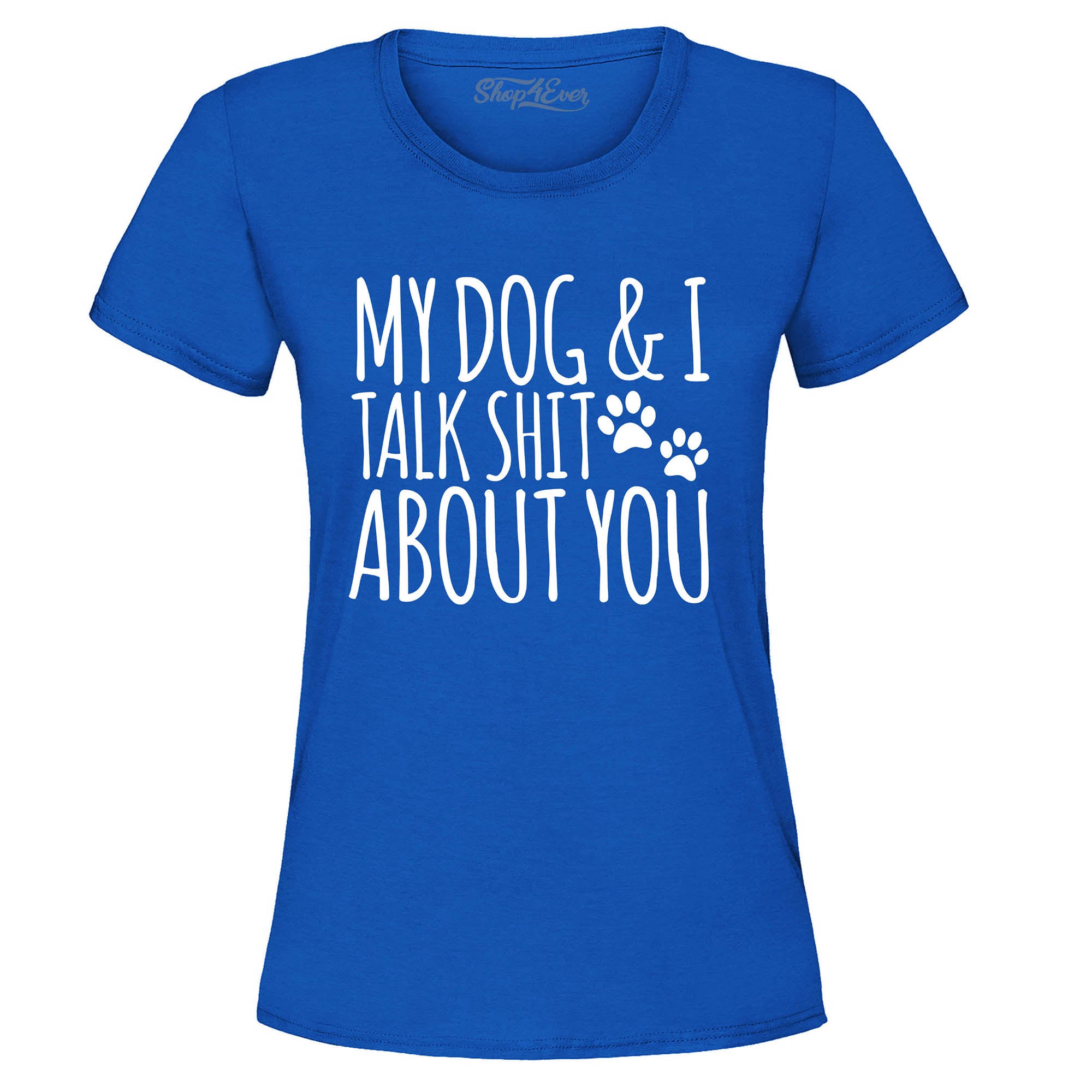 My Dog and I Talk Shit About You Women's T-Shirt