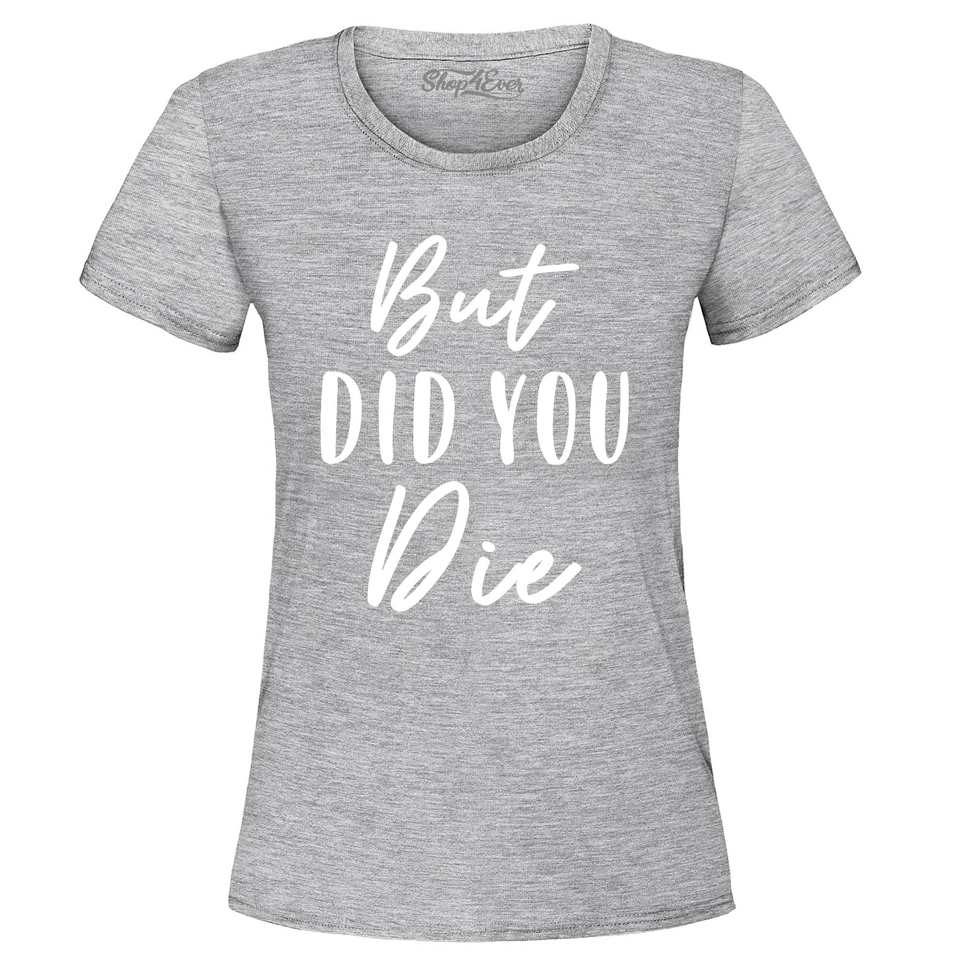 But Did You Die Funny Sarcastic Women's T-Shirt
