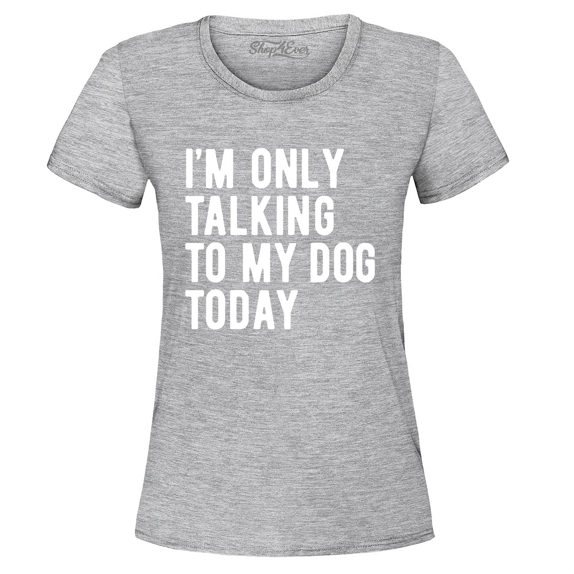 I'm Only Talking to My Dog Today Women's T-Shirt