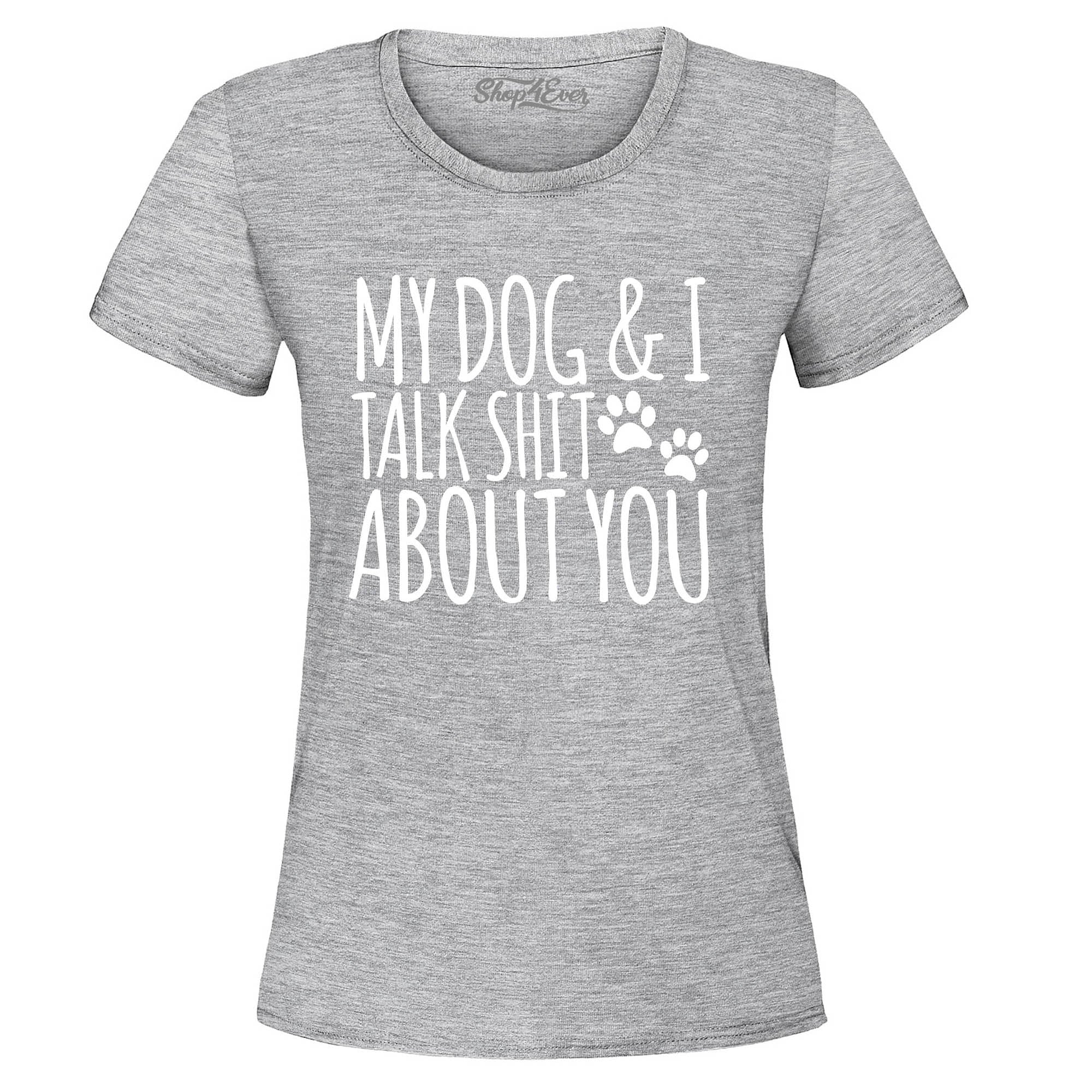 My Dog and I Talk Shit About You Women's T-Shirt