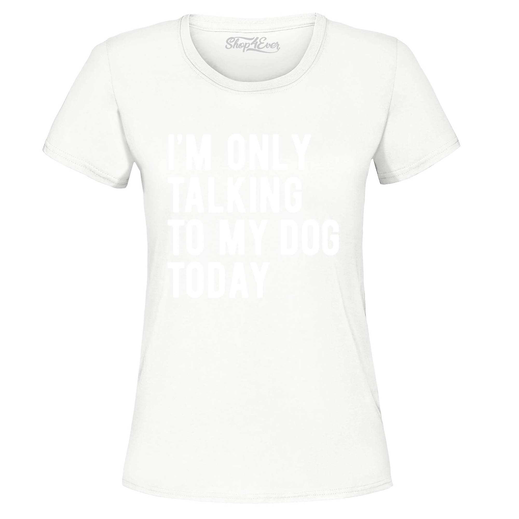 I'm Only Talking to My Dog Today Women's T-Shirt