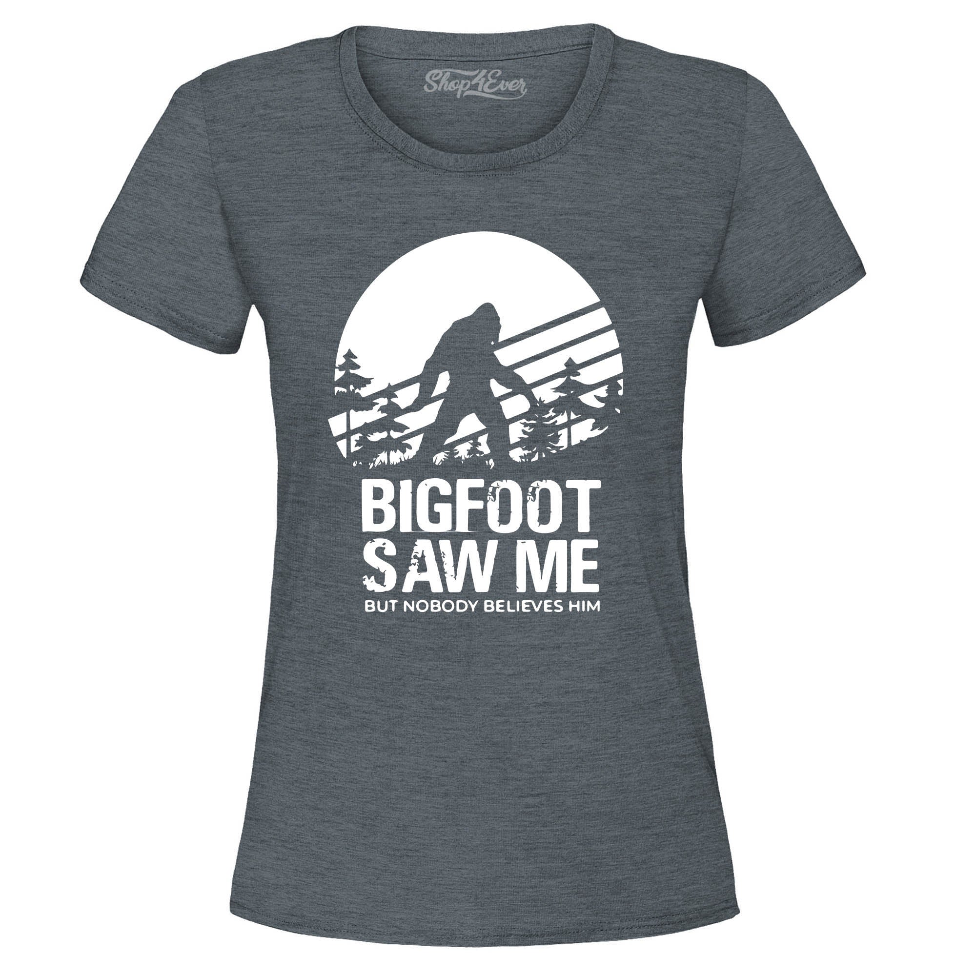 Bigfoot Saw Me But Nobody Believes Him Women's T-Shirt