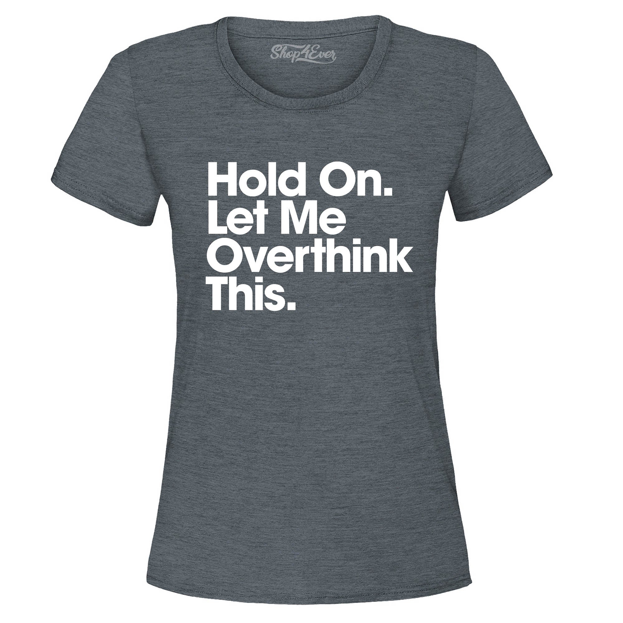 Hold On. Let Me Overthink This. Women's T-Shirt
