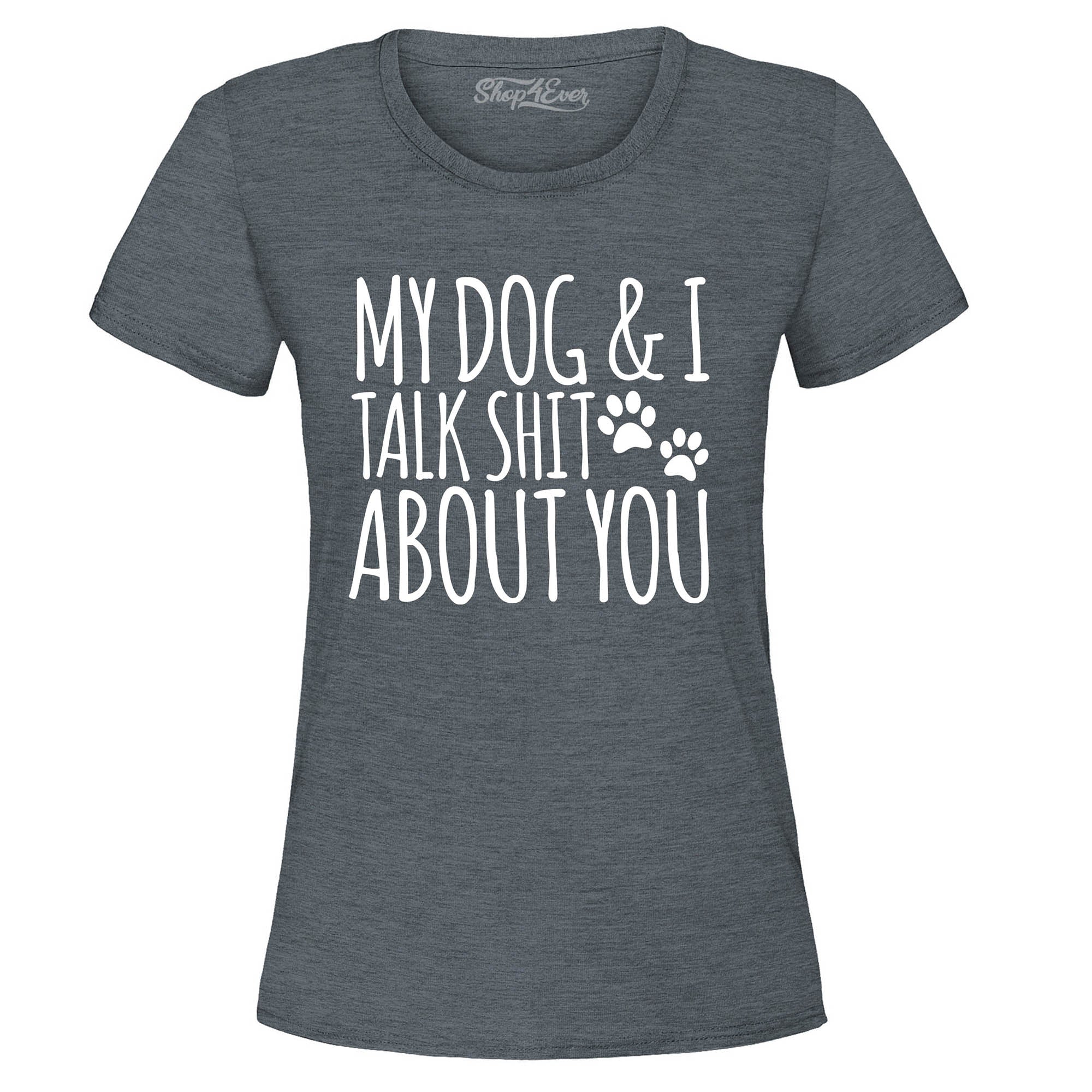 My Dog and I Talk Shit About You Women's T-Shirt