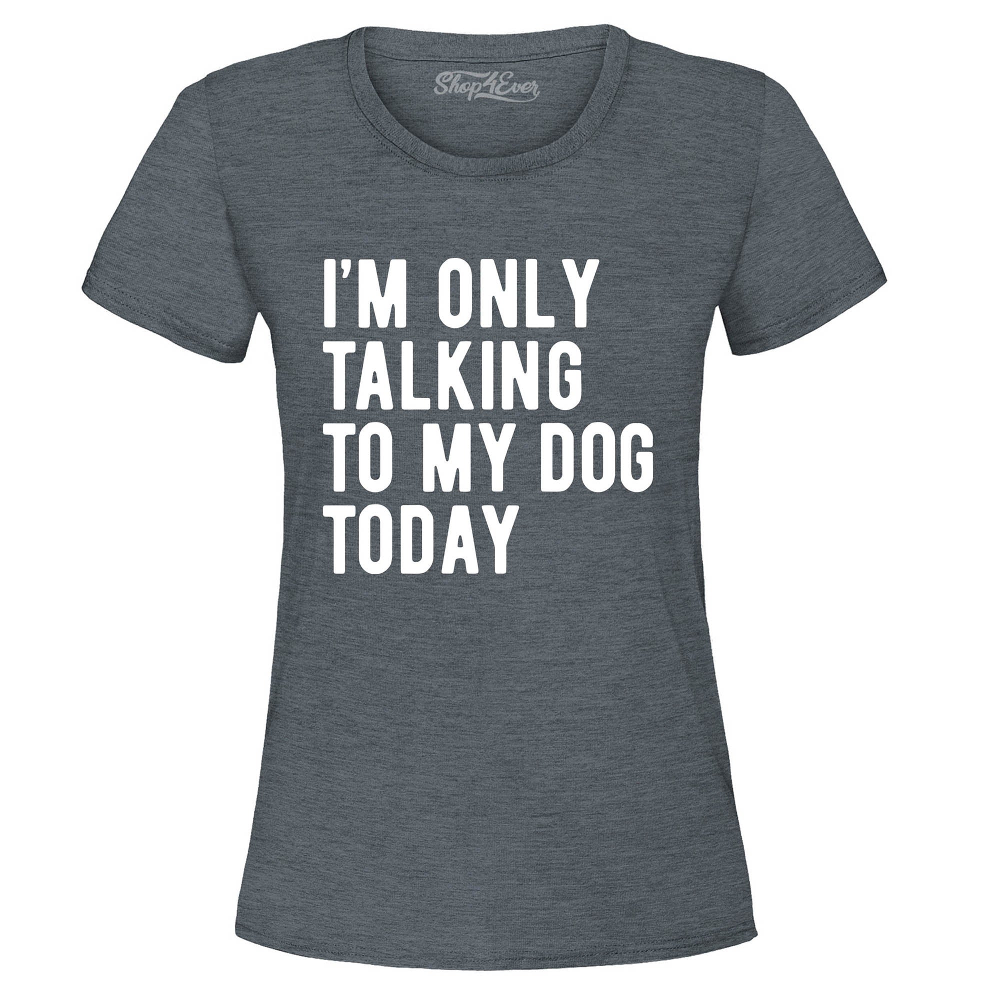I'm Only Talking to My Dog Today Women's T-Shirt