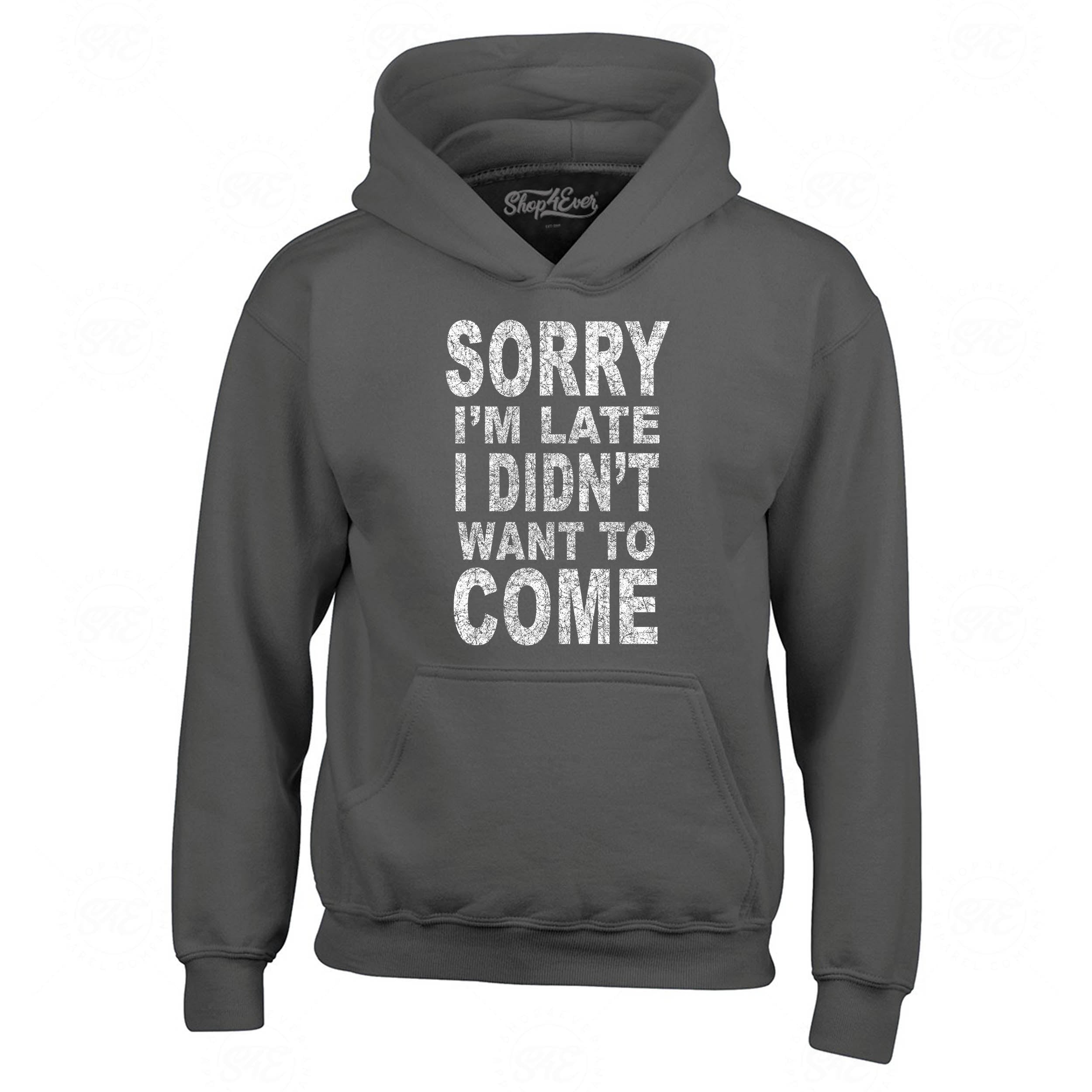 Sorry I'm Late I Didn't Want to Come Hoodies Sayings Sweatshirts