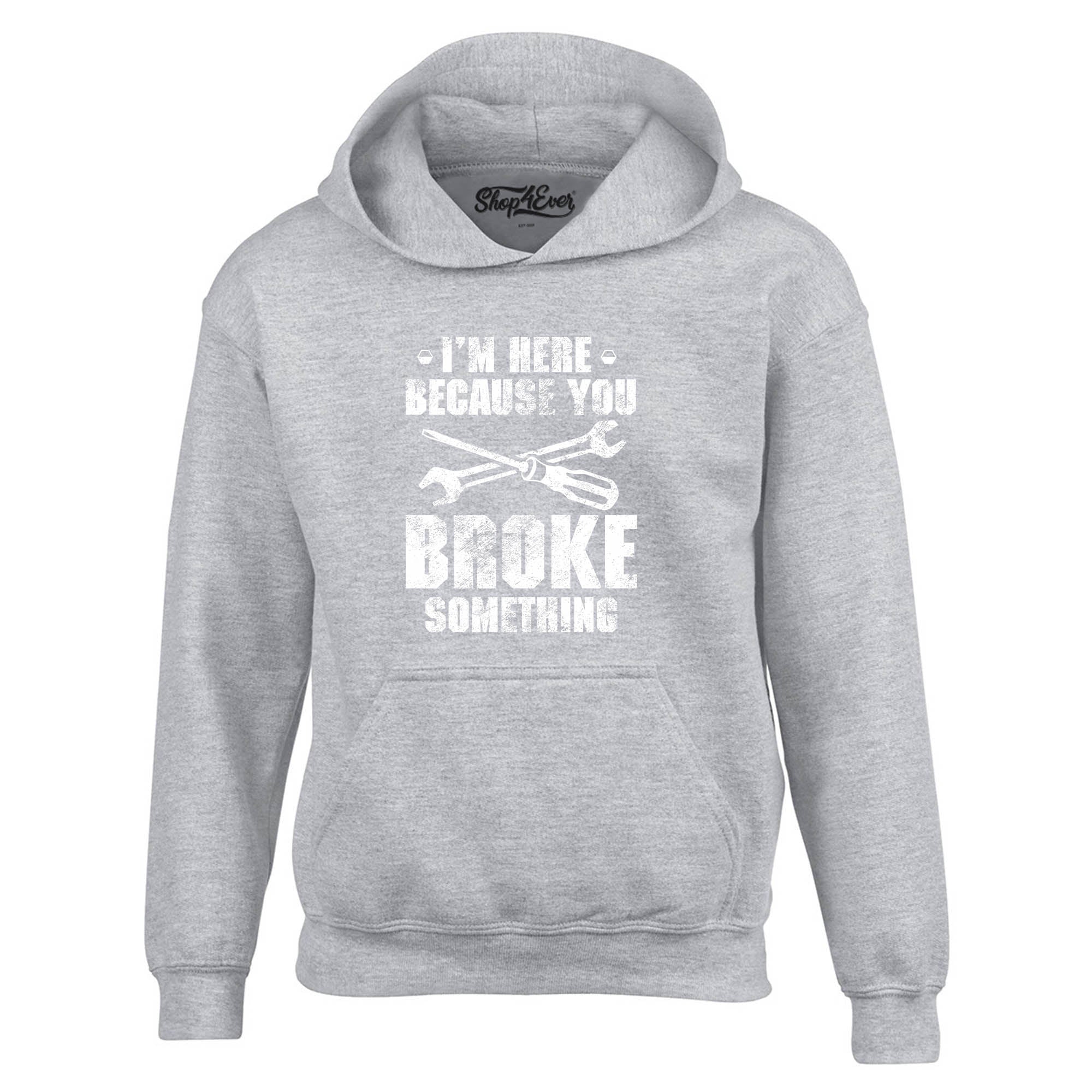 I'm Here Because You Broke Something Hoodie Sweatshirts