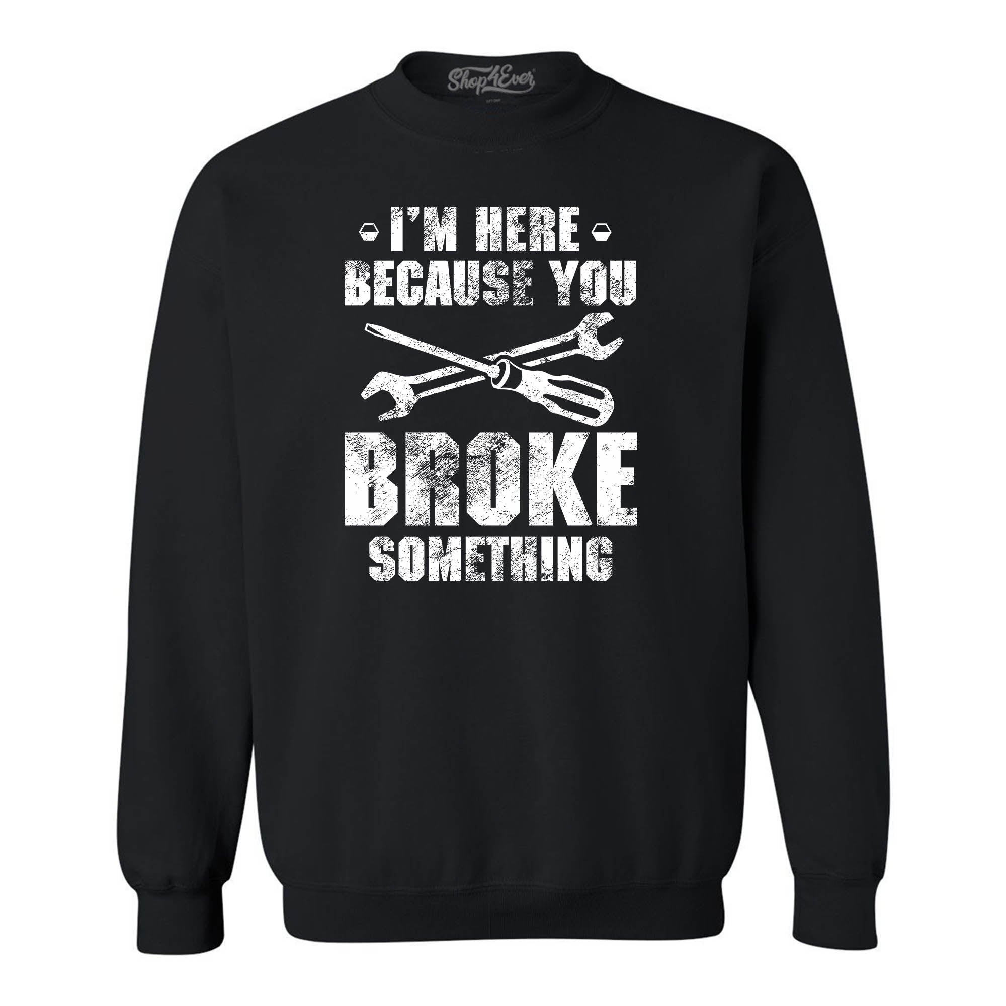 I'm Here Because You Broke Something Crewneck Sweatshirts