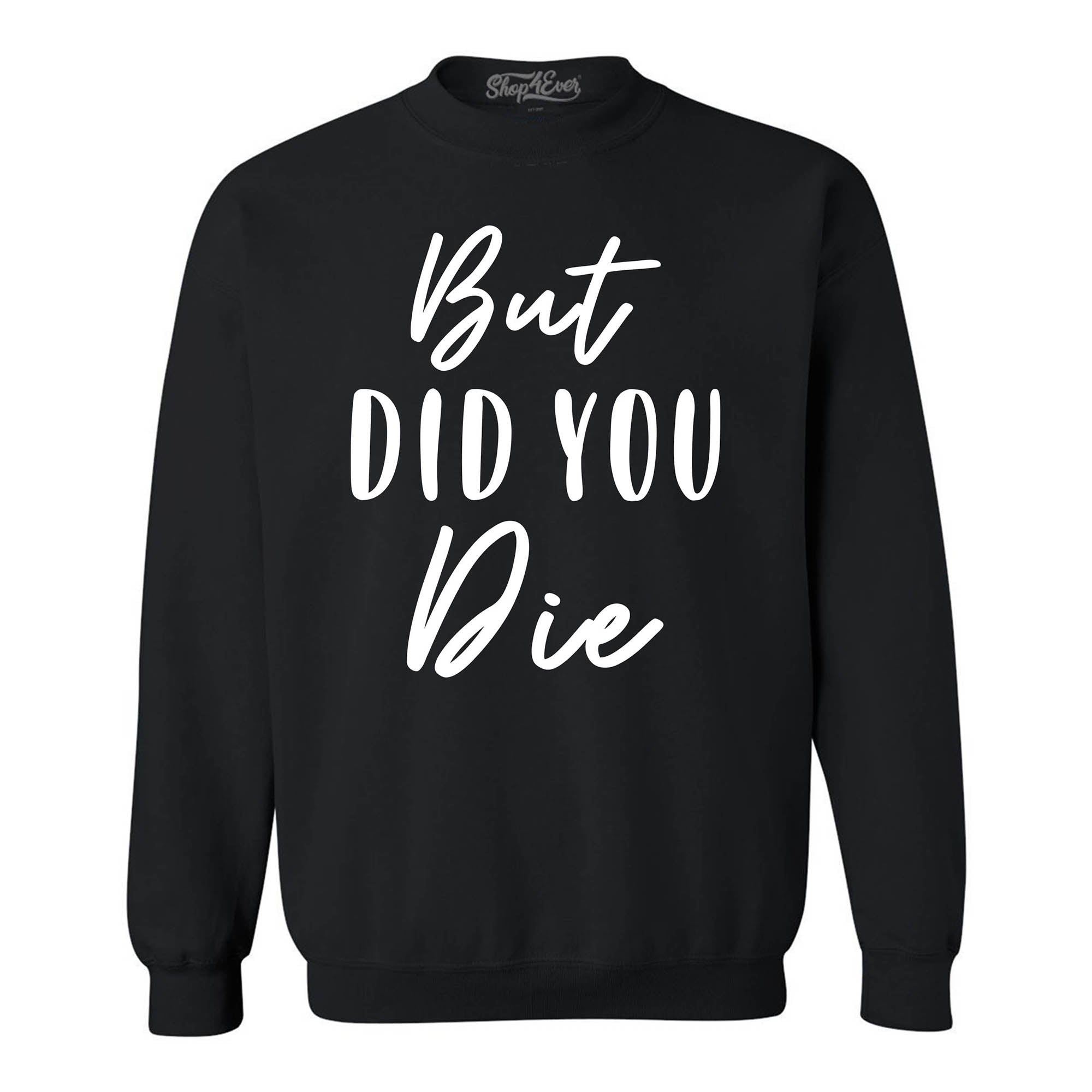 But Did You Die Funny Sarcastic Crewneck Sweatshirts
