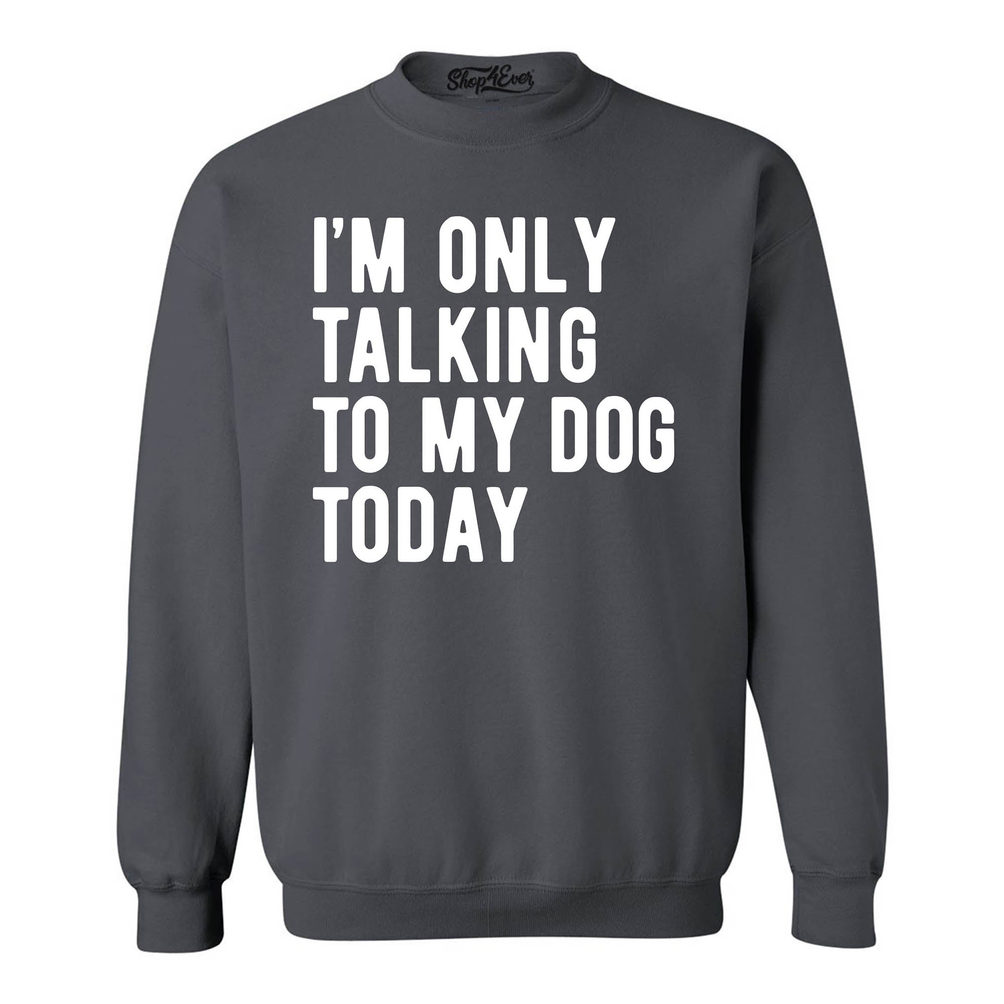 I'm Only Talking to My Dog Today Crewneck Sweatshirts