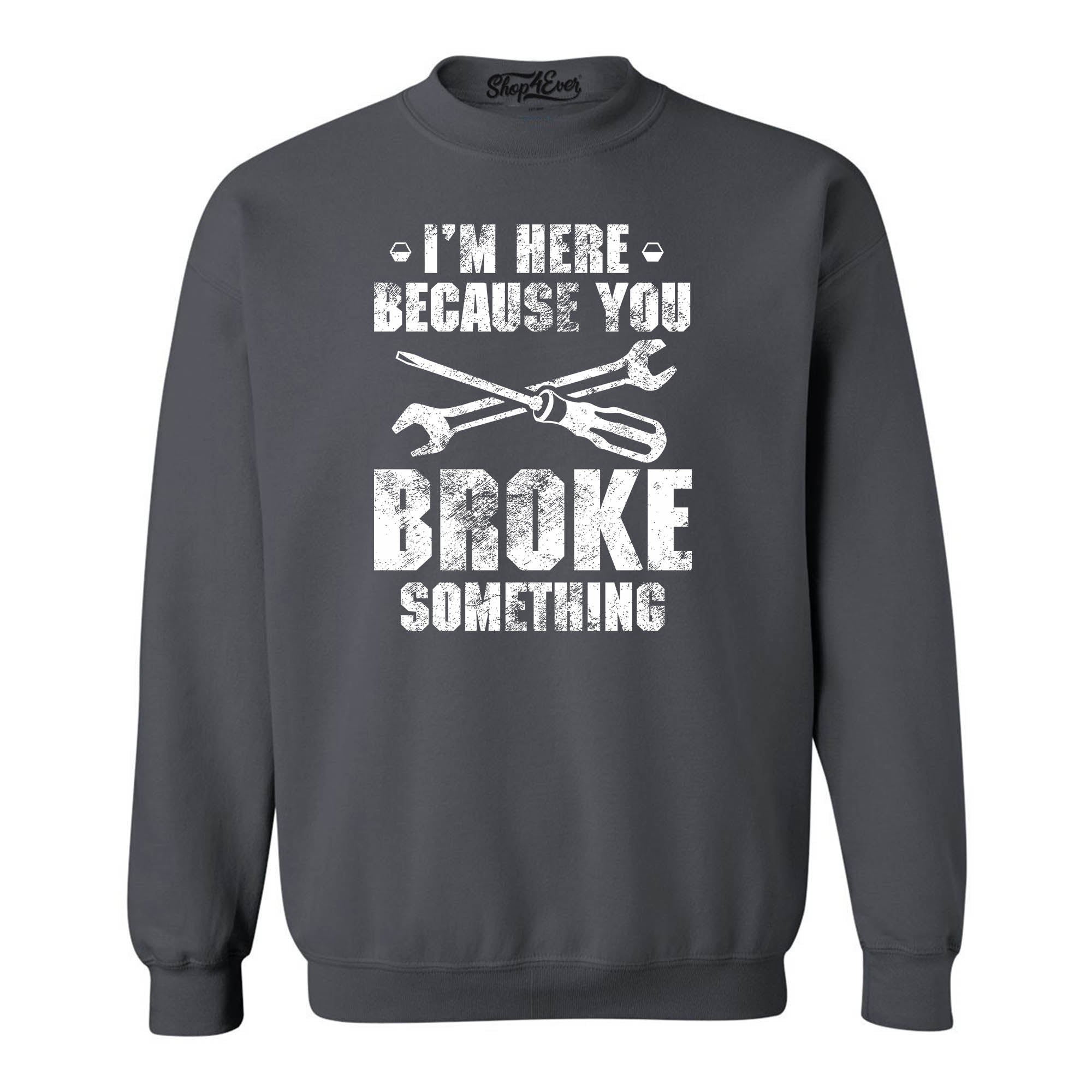 I'm Here Because You Broke Something Crewneck Sweatshirts
