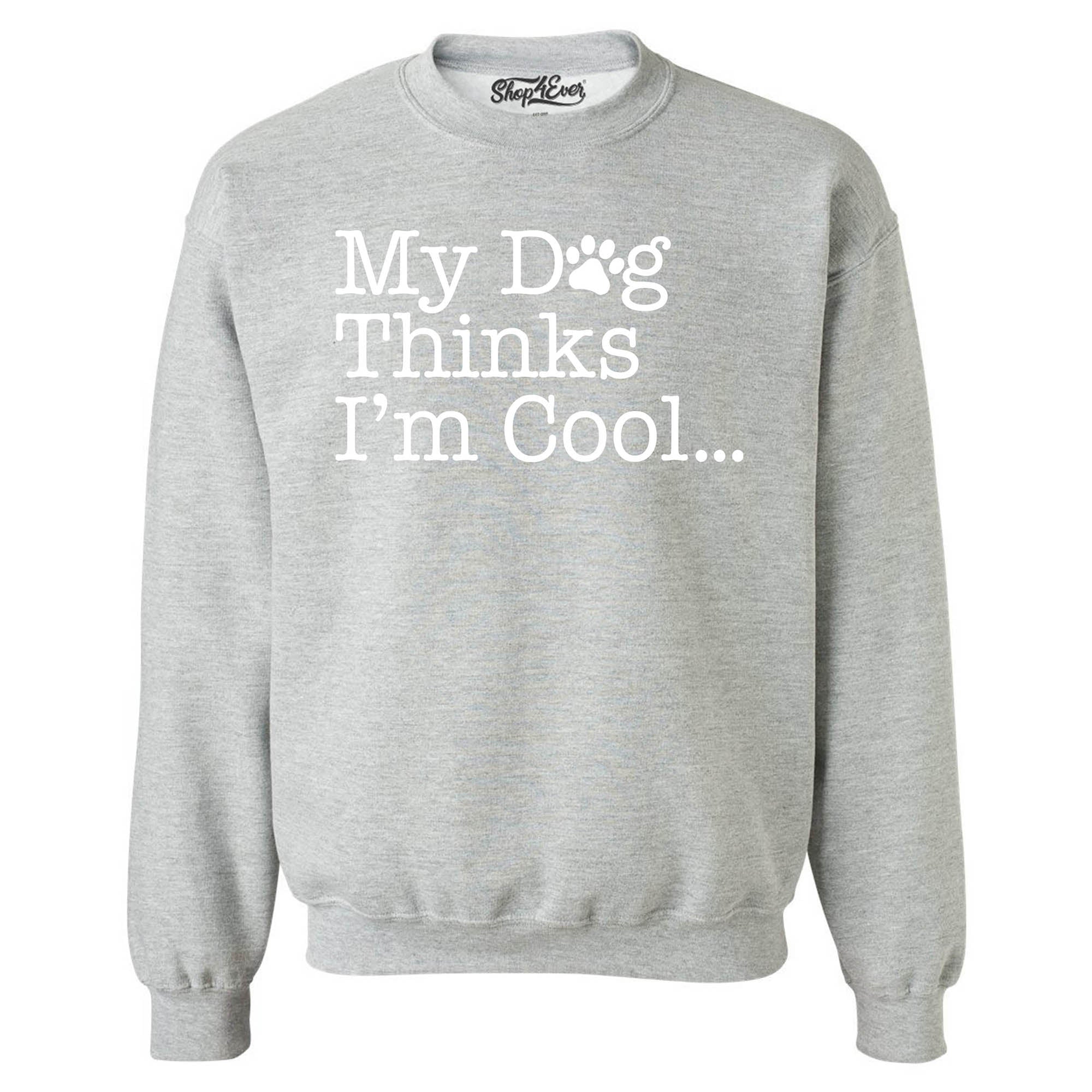My Dog Thinks I'm Cool… Crewneck Sweatshirts