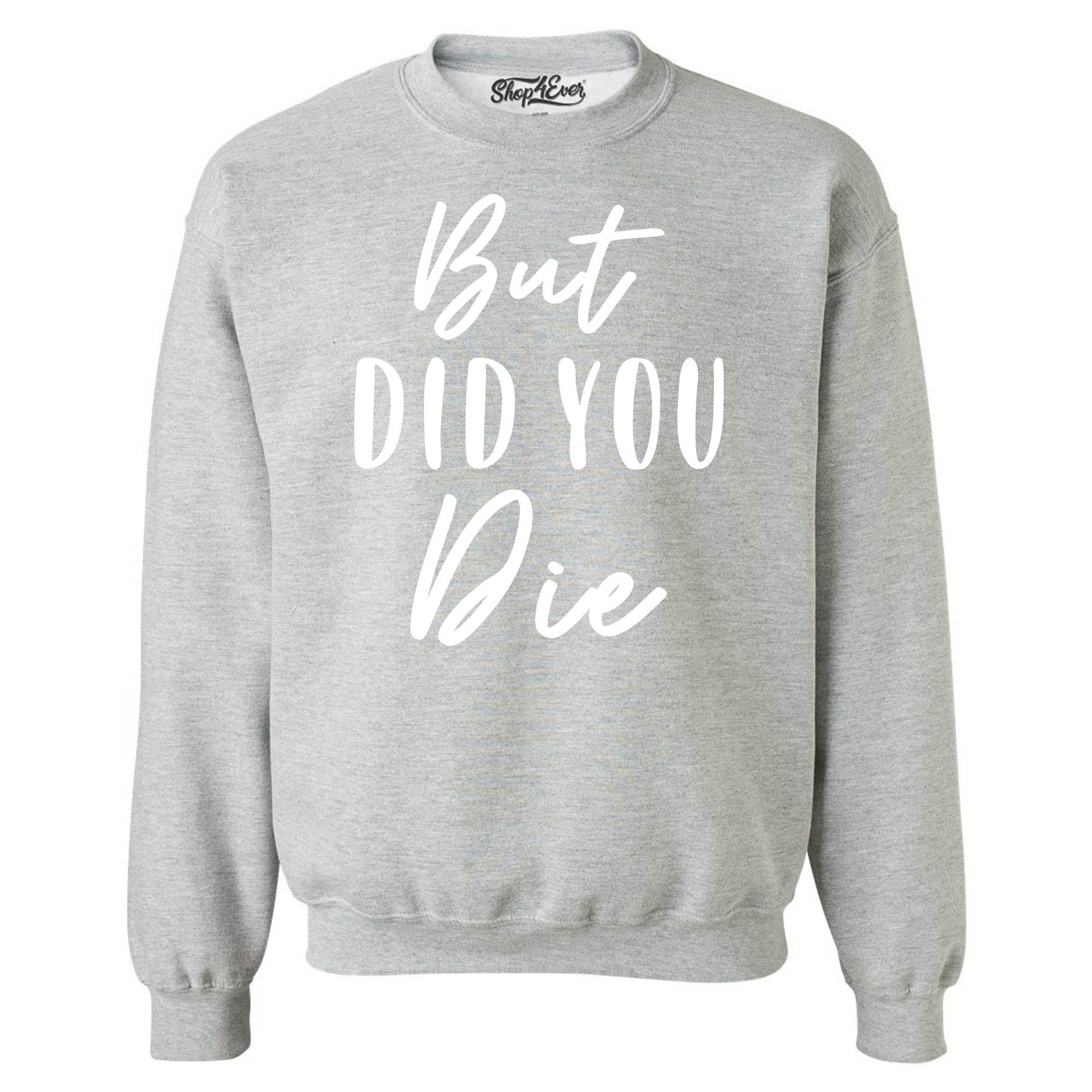 But Did You Die Funny Sarcastic Crewneck Sweatshirts