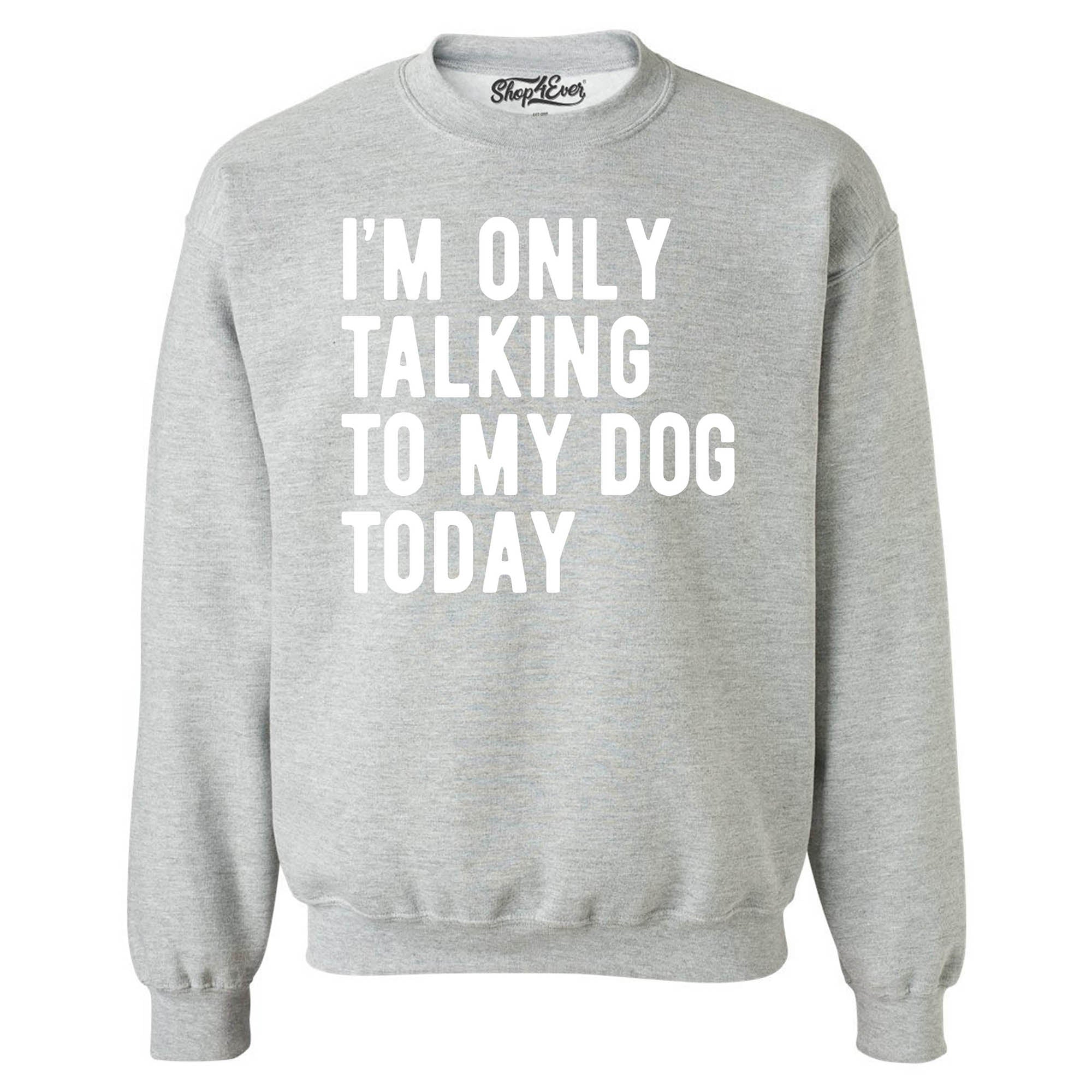 I'm Only Talking to My Dog Today Crewneck Sweatshirts