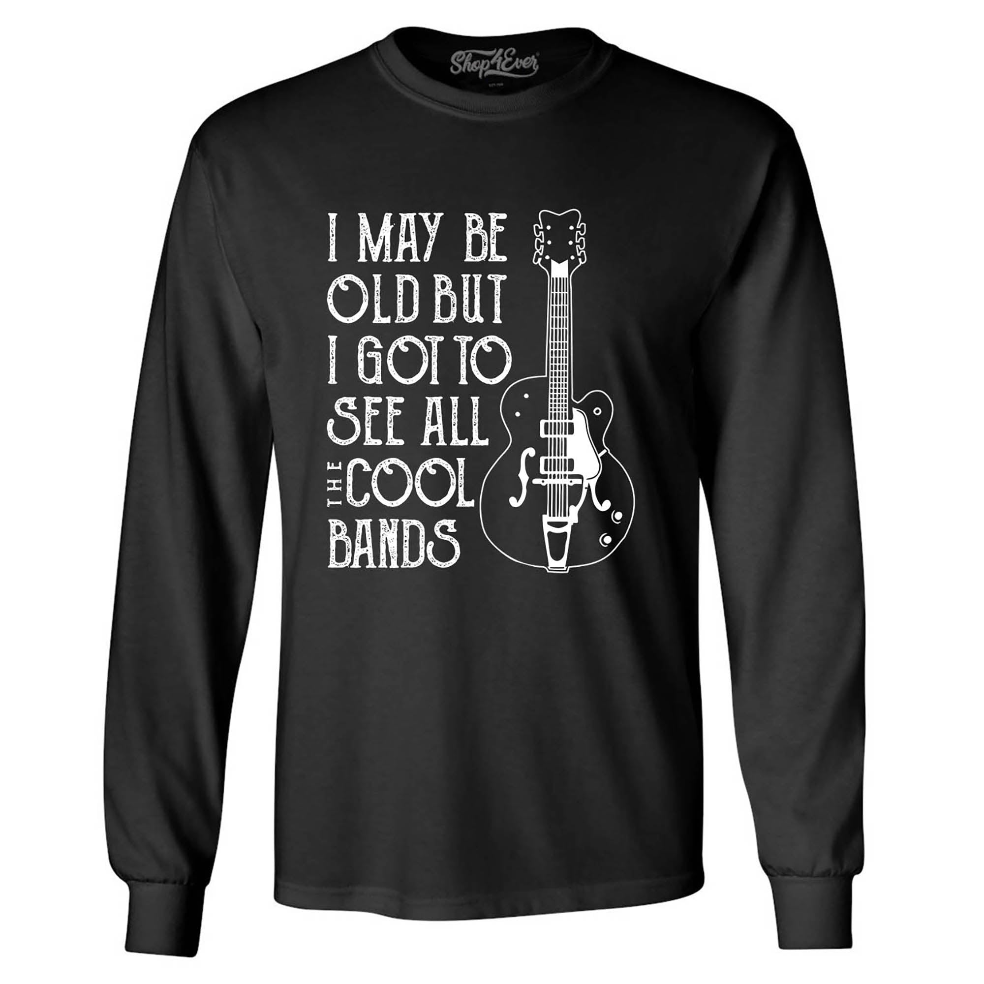 I May be Old but I Got to See All The Cool Bands Long Sleeve Shirt