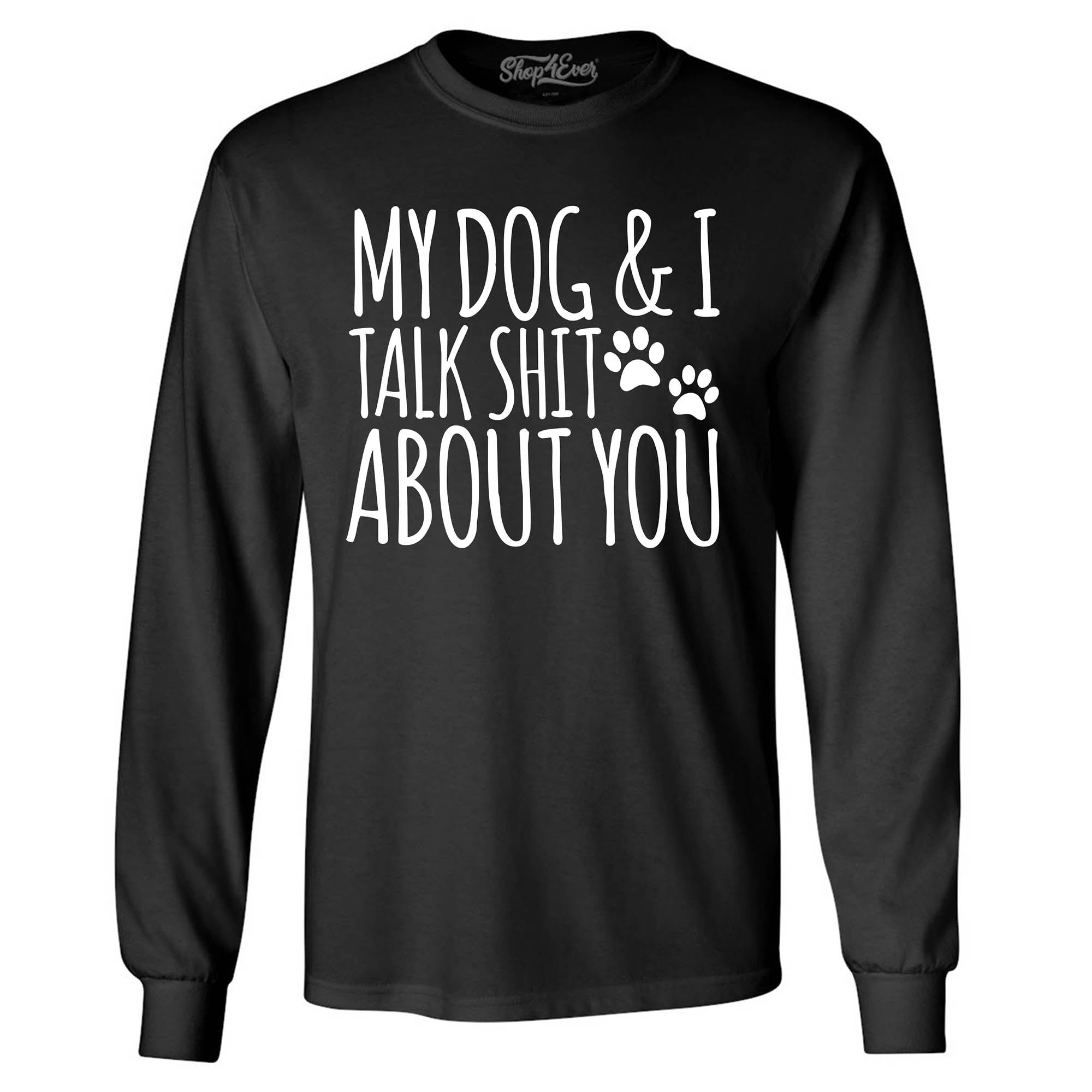 My Dog and I Talk Shit About You Long Sleeve Shirt