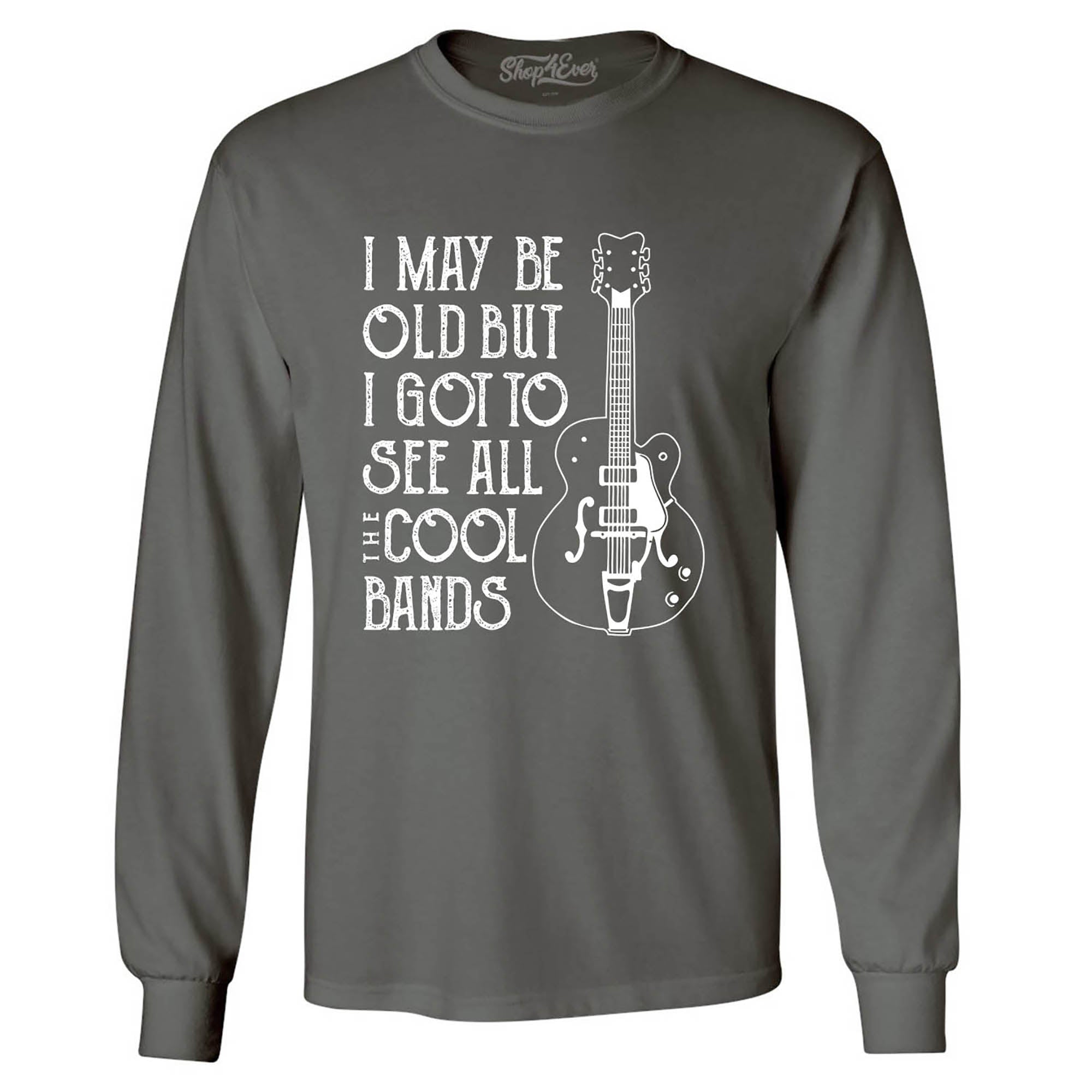I May be Old but I Got to See All The Cool Bands Long Sleeve Shirt