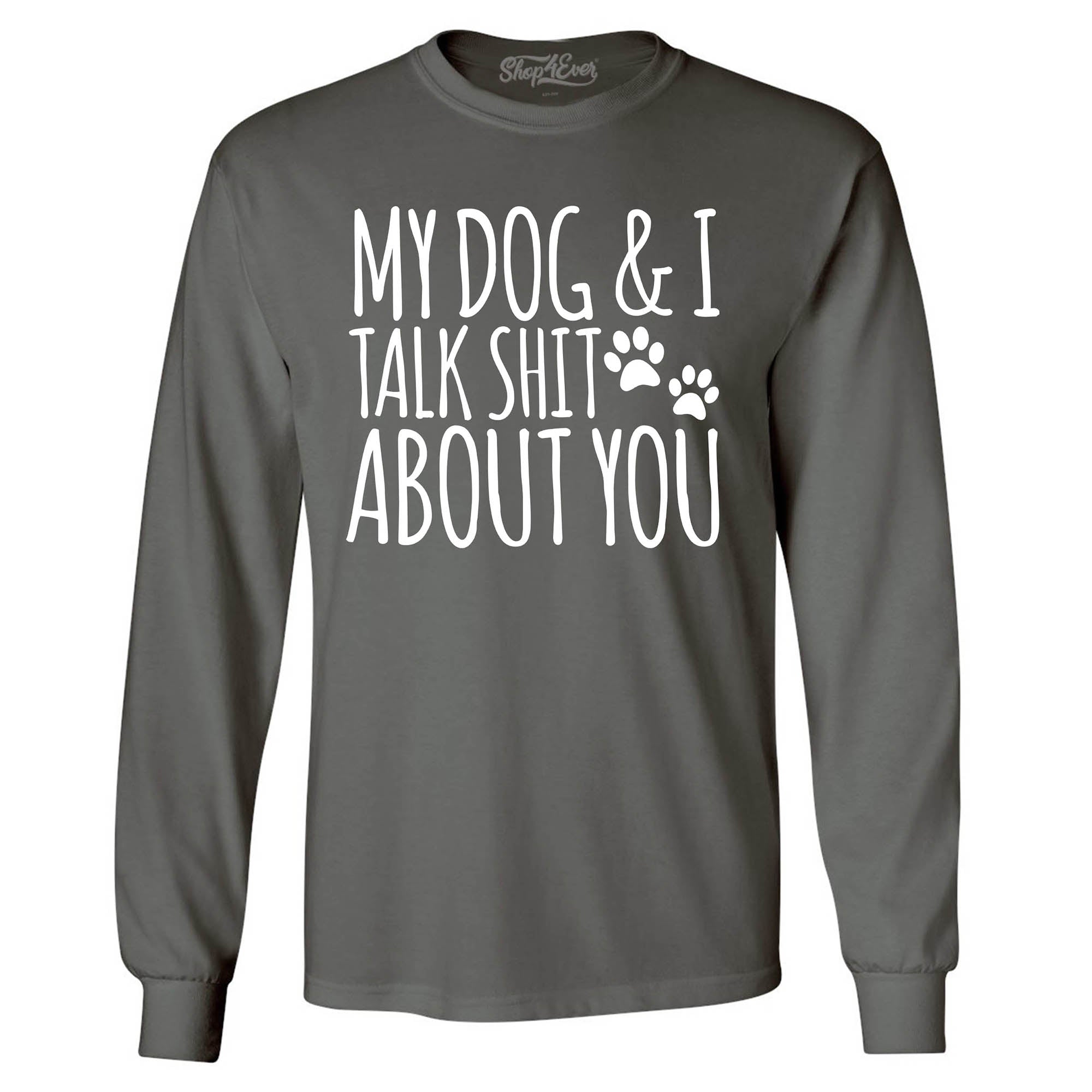 My Dog and I Talk Shit About You Long Sleeve Shirt