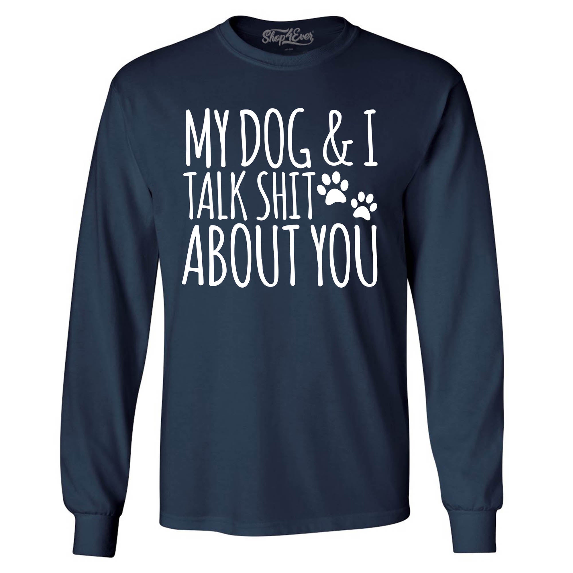 My Dog and I Talk Shit About You Long Sleeve Shirt