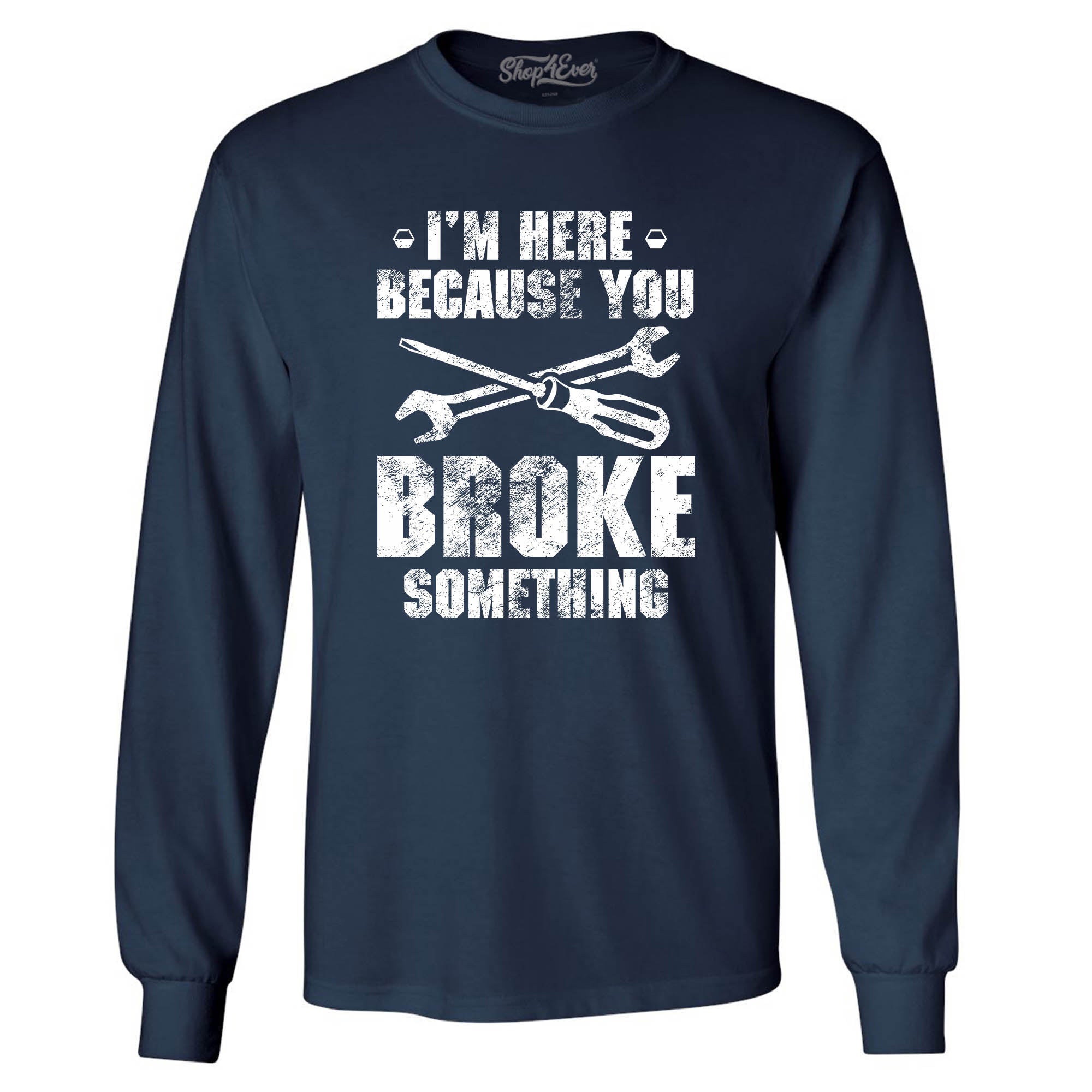 I'm Here Because You Broke Something Long Sleeve Shirt