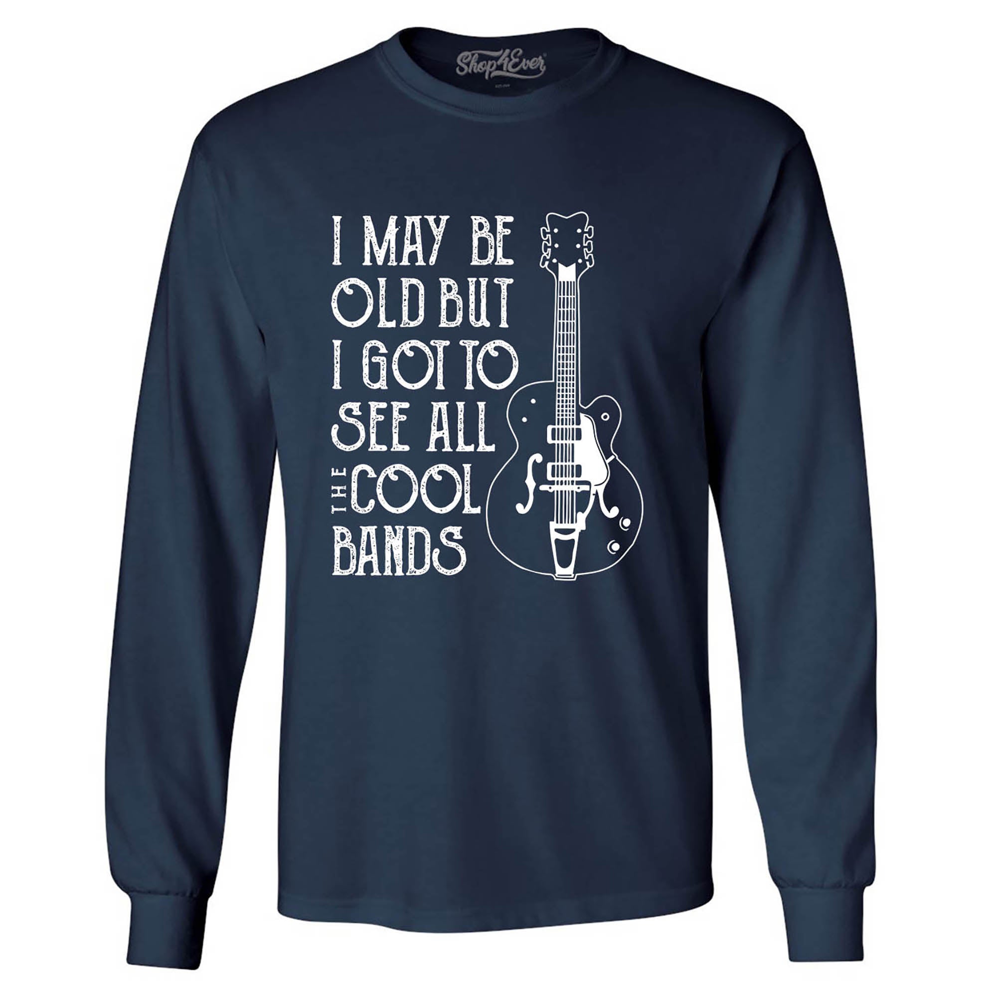 I May be Old but I Got to See All The Cool Bands Long Sleeve Shirt