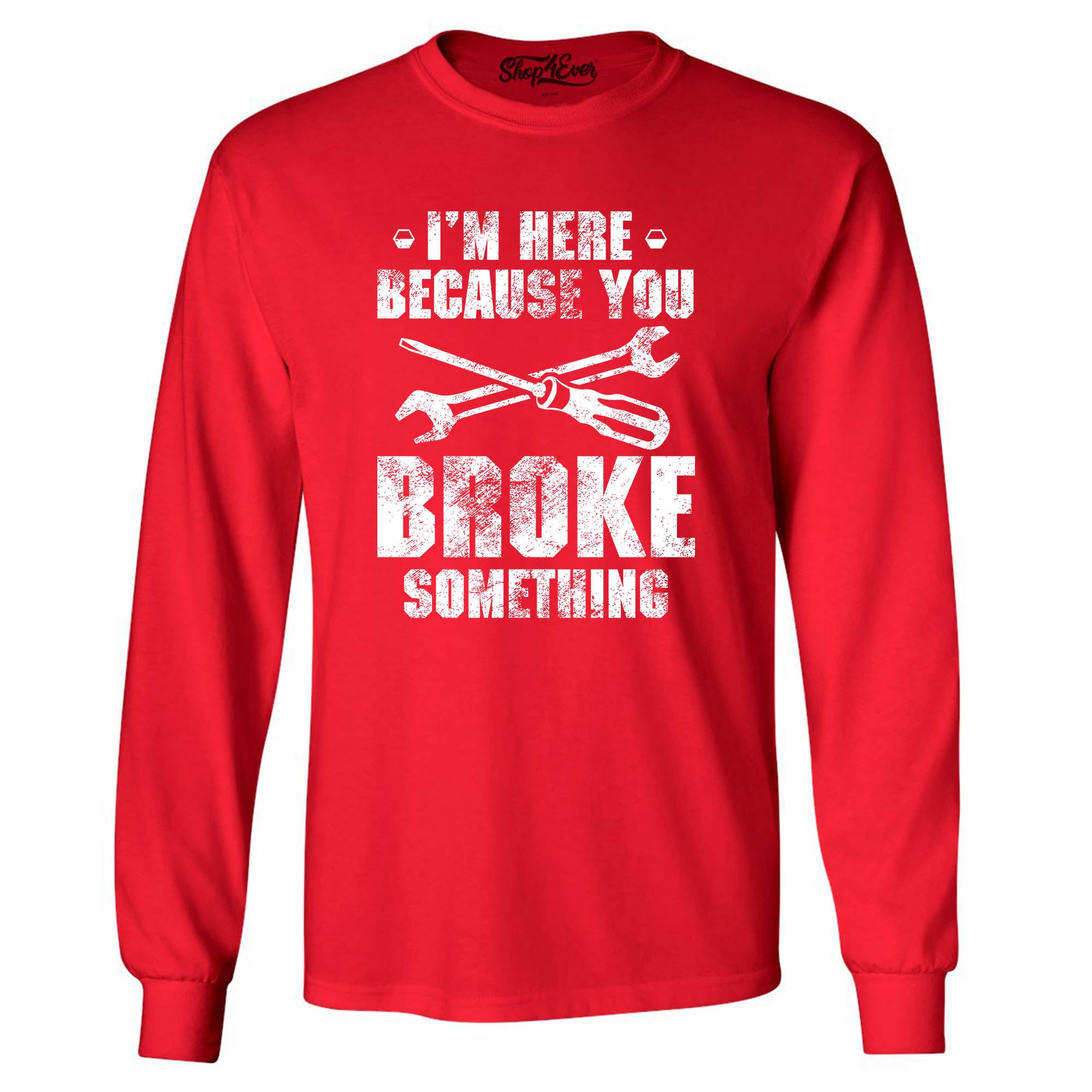 I'm Here Because You Broke Something Long Sleeve Shirt