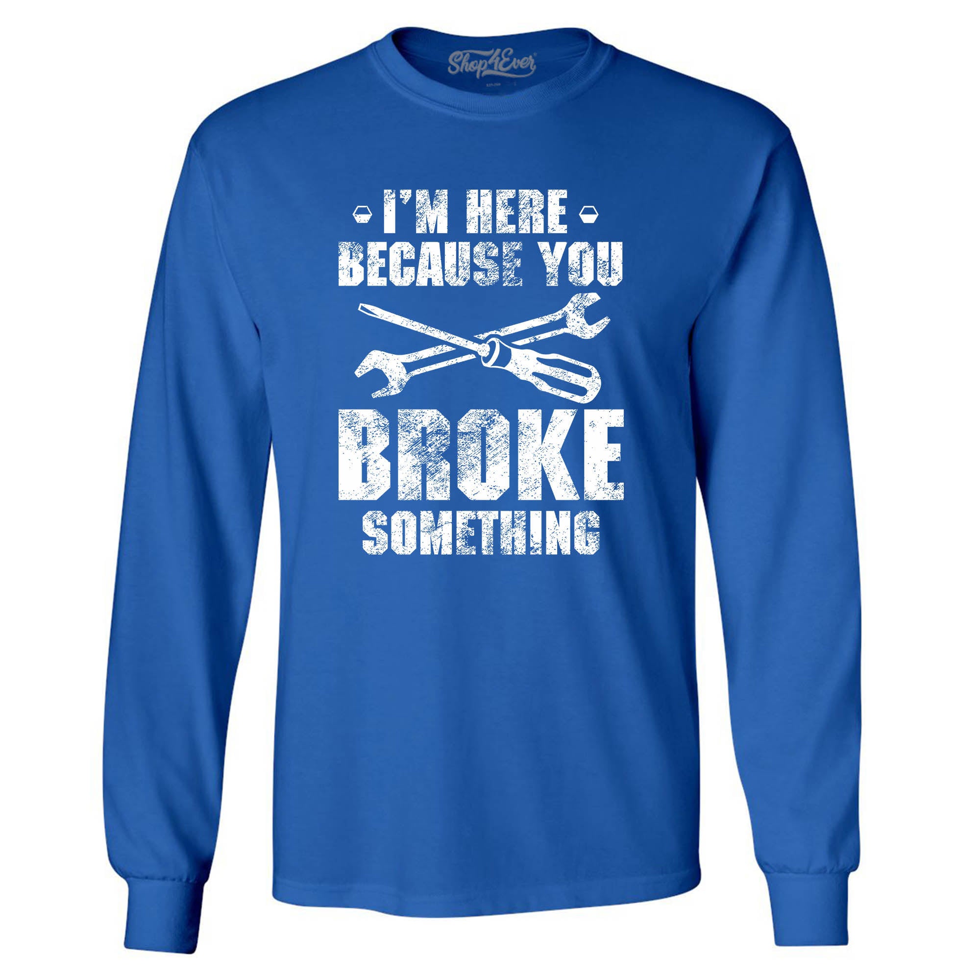 I'm Here Because You Broke Something Long Sleeve Shirt