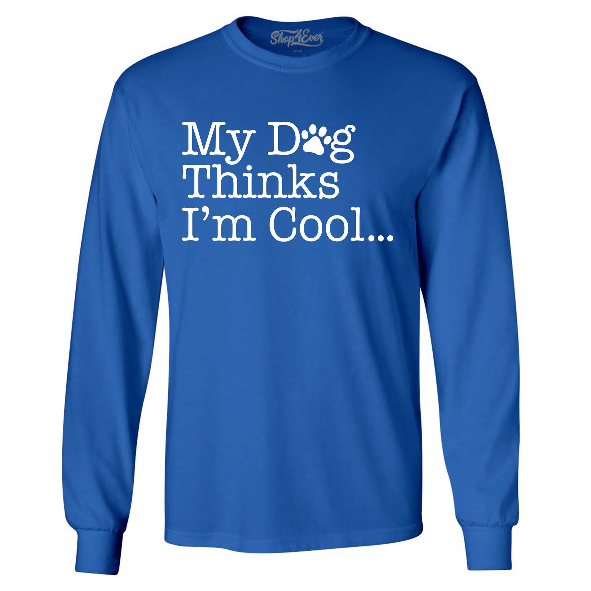 My Dog Thinks I'm Cool… Long Sleeve Shirt