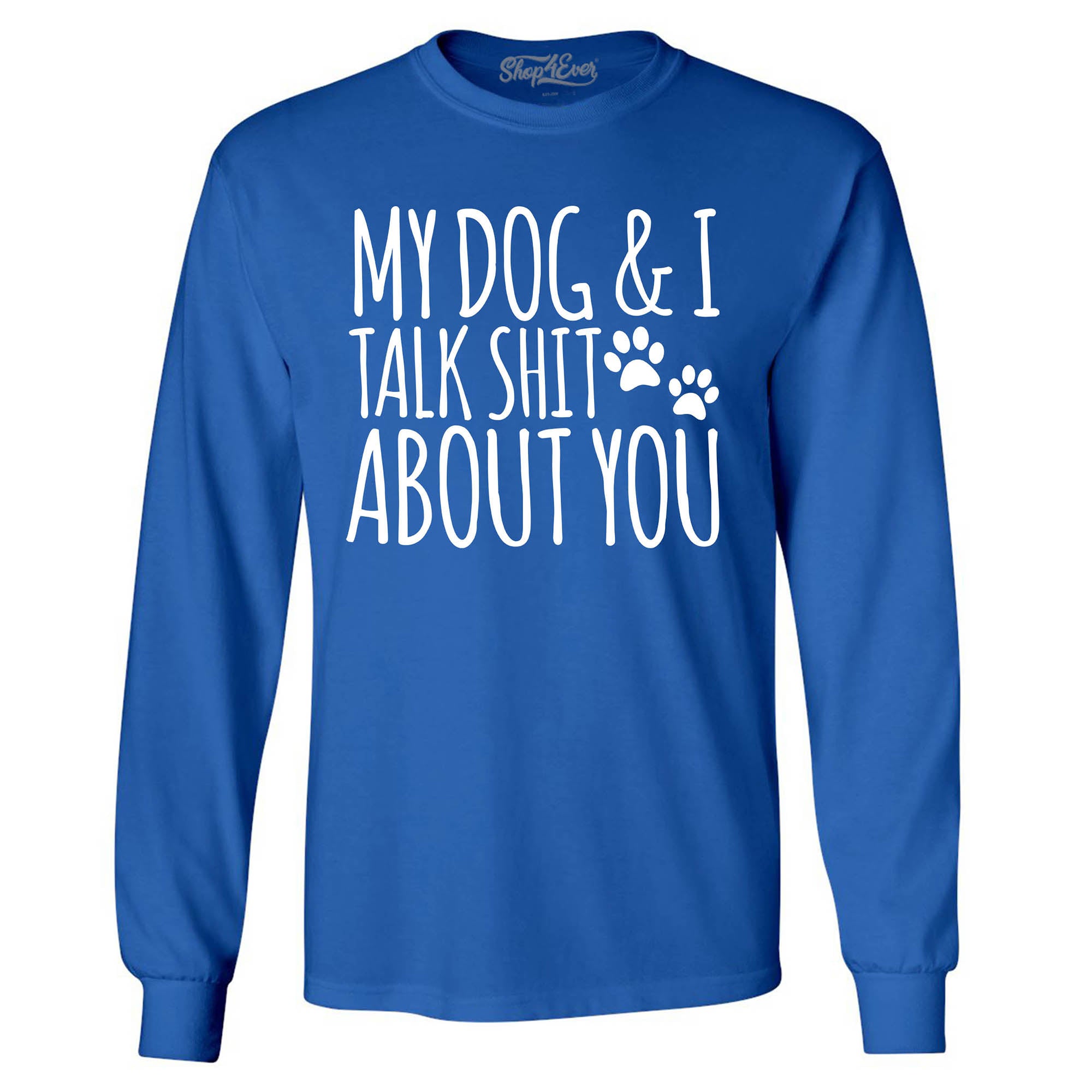 My Dog and I Talk Shit About You Long Sleeve Shirt