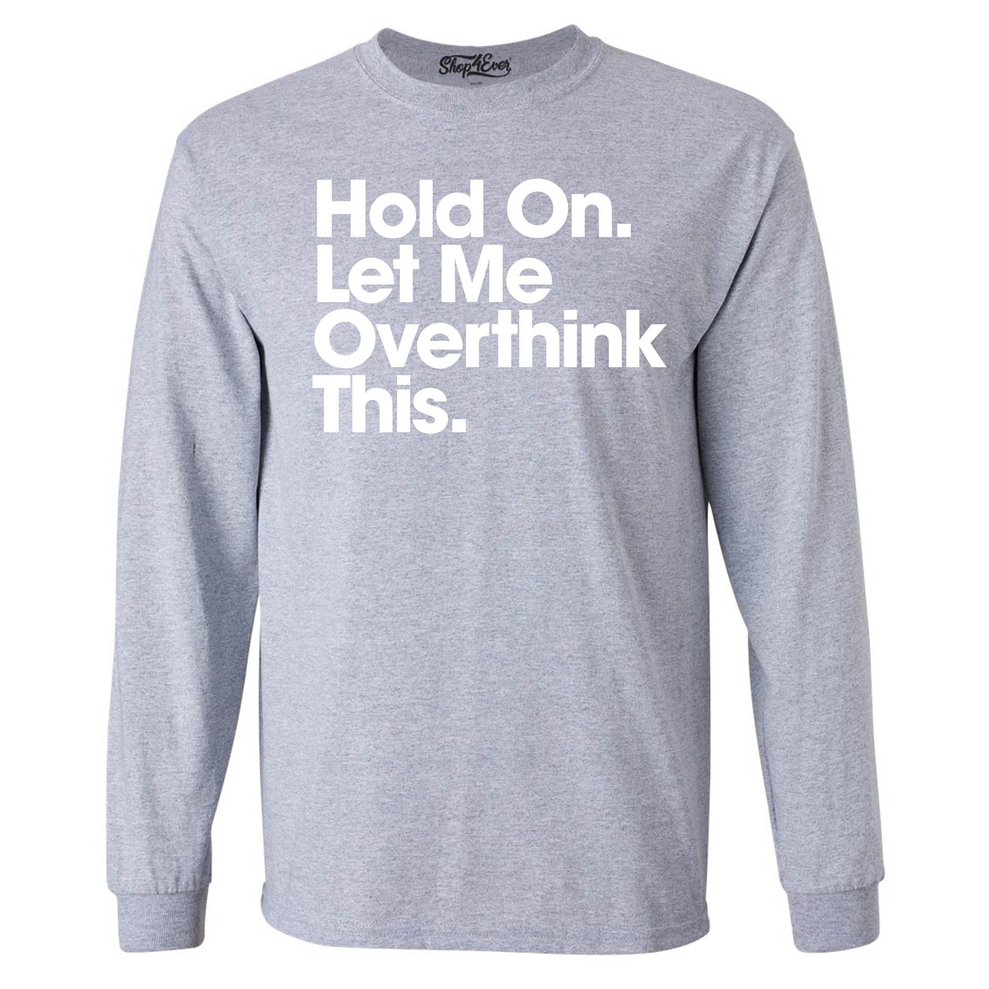 Hold On. Let Me Overthink This. Long Sleeve Shirt