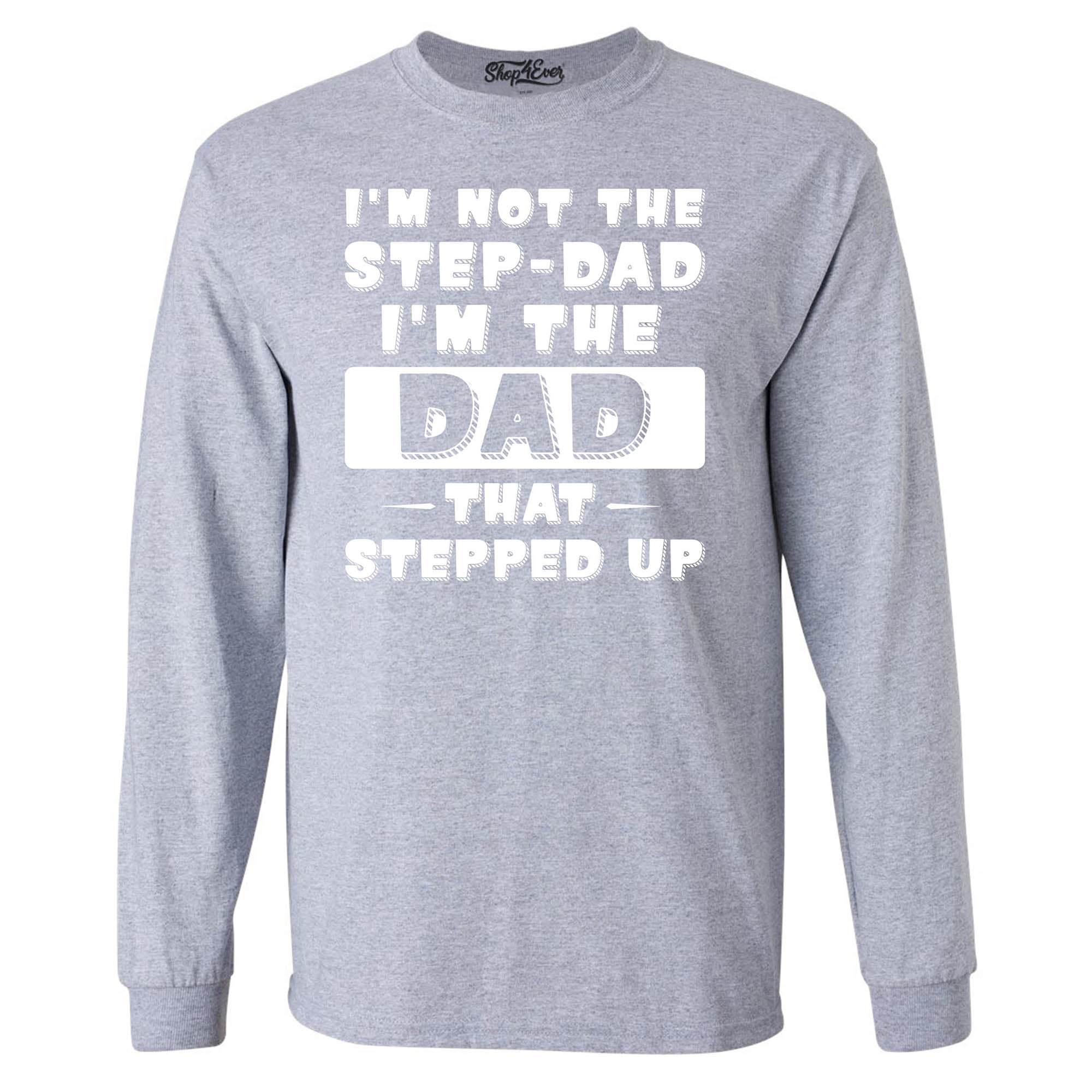 I'm Not The Step Dad I'm The Dad That Stepped Up Long Sleeve Shirt