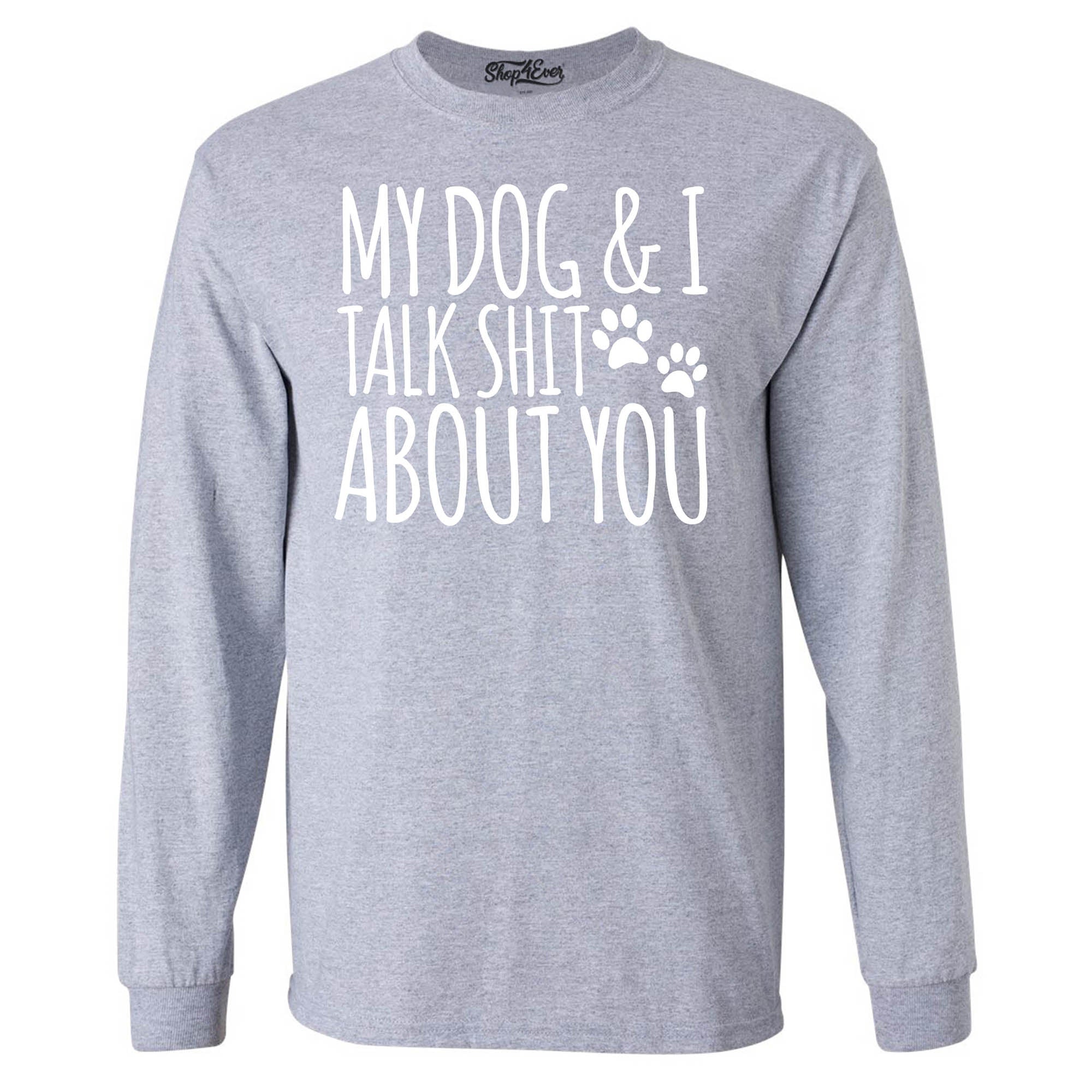 My Dog and I Talk Shit About You Long Sleeve Shirt