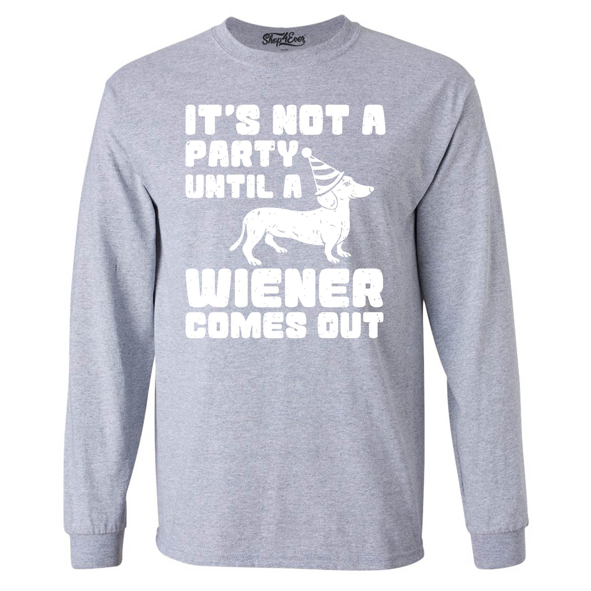 It's Not a Party Until The Wiener Comes Out Funny Dachshund Long Sleeve Shirt